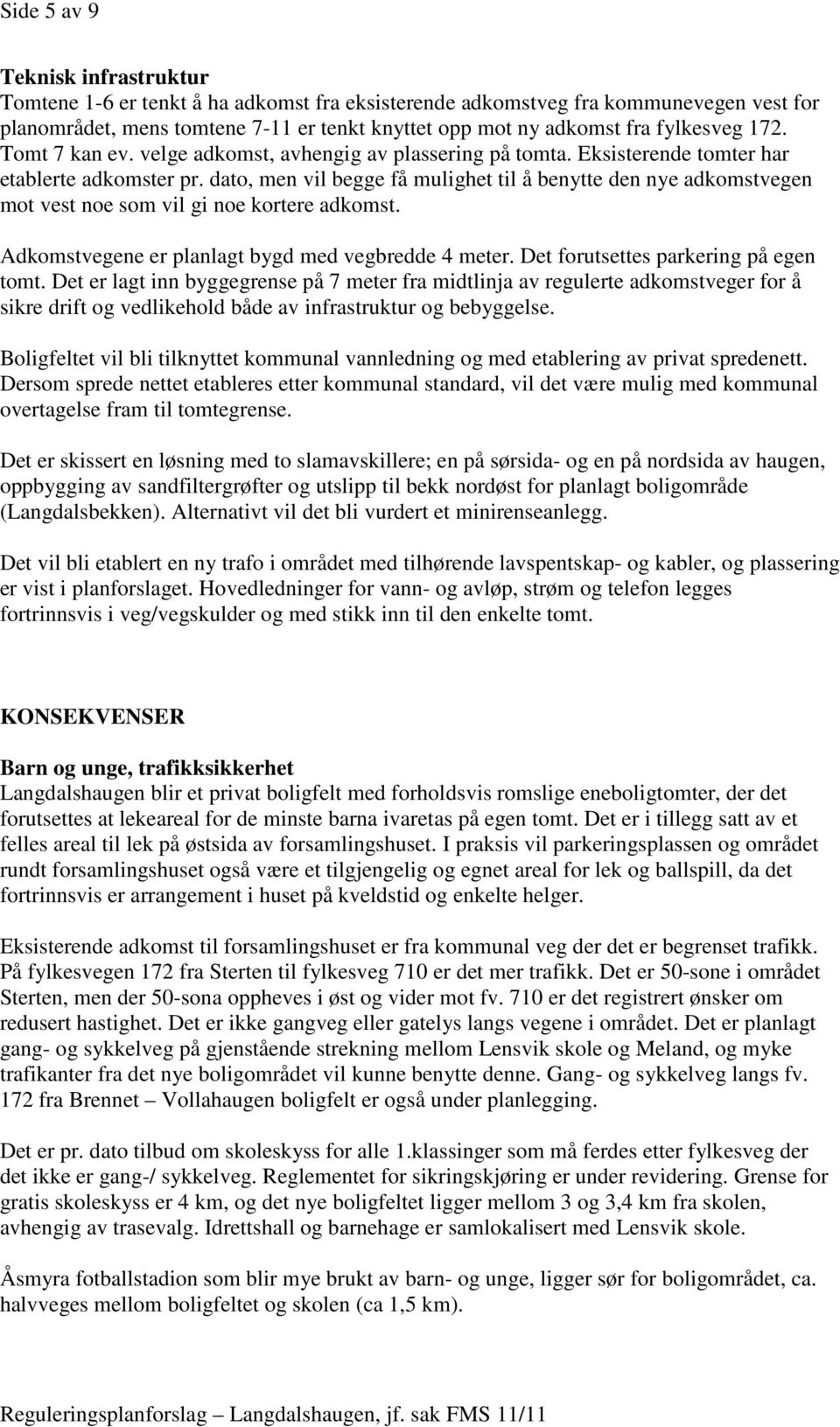 dato, men vil begge få mulighet til å benytte den nye adkomstvegen mot vest noe som vil gi noe kortere adkomst. Adkomstvegene er planlagt bygd med vegbredde 4 meter.