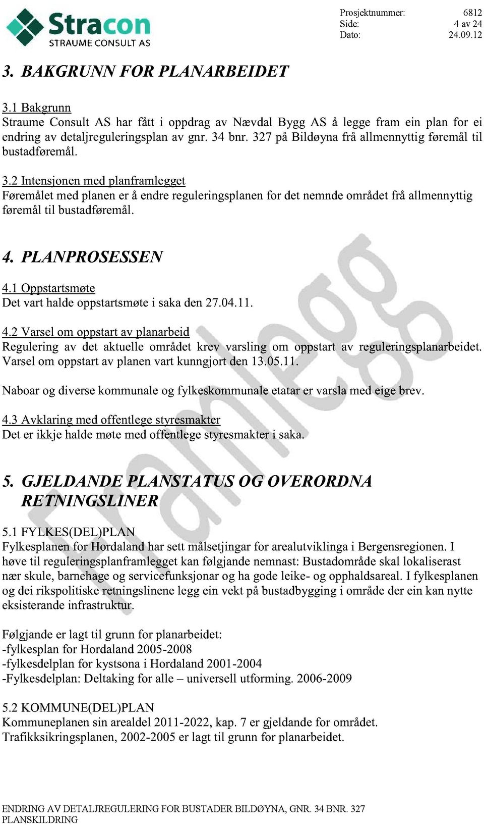 PLANPROSESSEN 4.1 Oppstartsmøte Det vart haldeoppstartsmøtei sakaden27.04.11. 4.2 Varselom oppstartav planarbeid Reguleringav det aktuelle områdetkrev varsling om oppstartav reguleringsplanarbeidet.