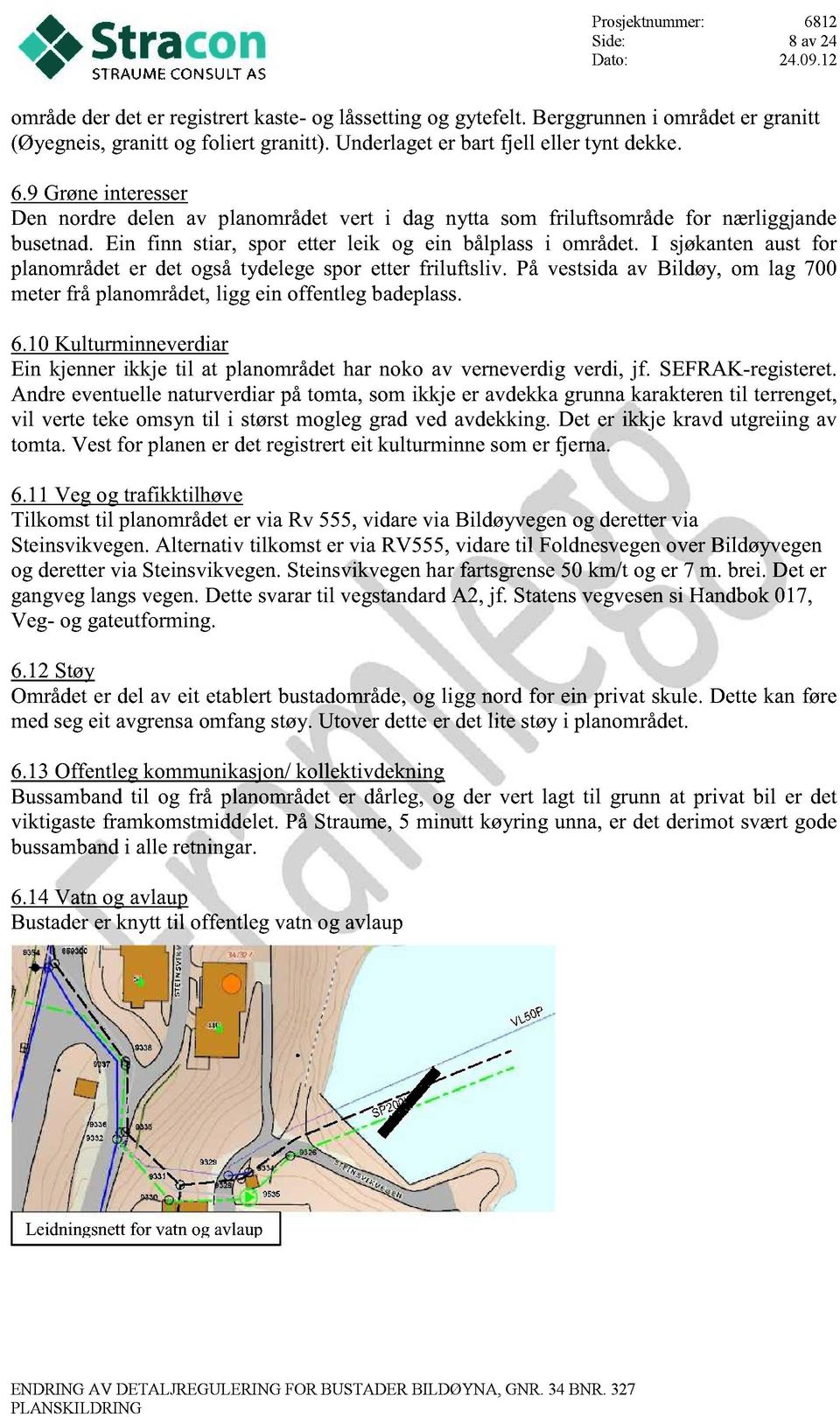 I sjøkantenaust for planområdeter det ogsåtydelegespor etter friluftsliv. På vestsidaav Bildøy, om lag 700 meterfrå planområdet,ligg ein offentlegbadeplass. 6.