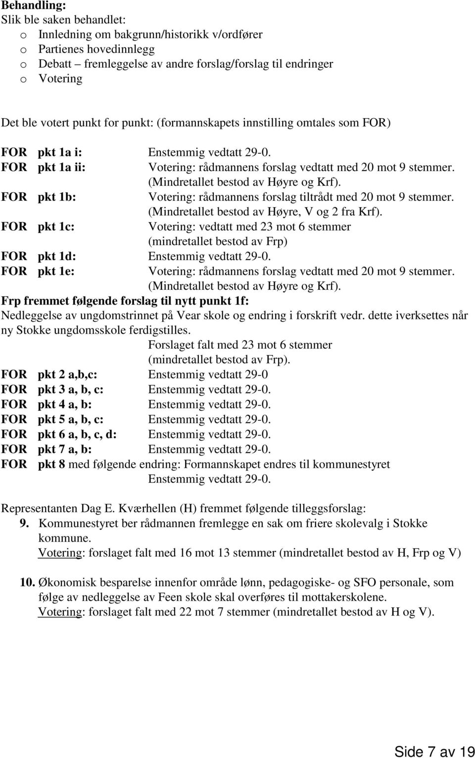 (Mindretallet bestod av Høyre og Krf). FOR pkt 1b: Votering: rådmannens forslag tiltrådt med 20 mot 9 stemmer. (Mindretallet bestod av Høyre, V og 2 fra Krf).