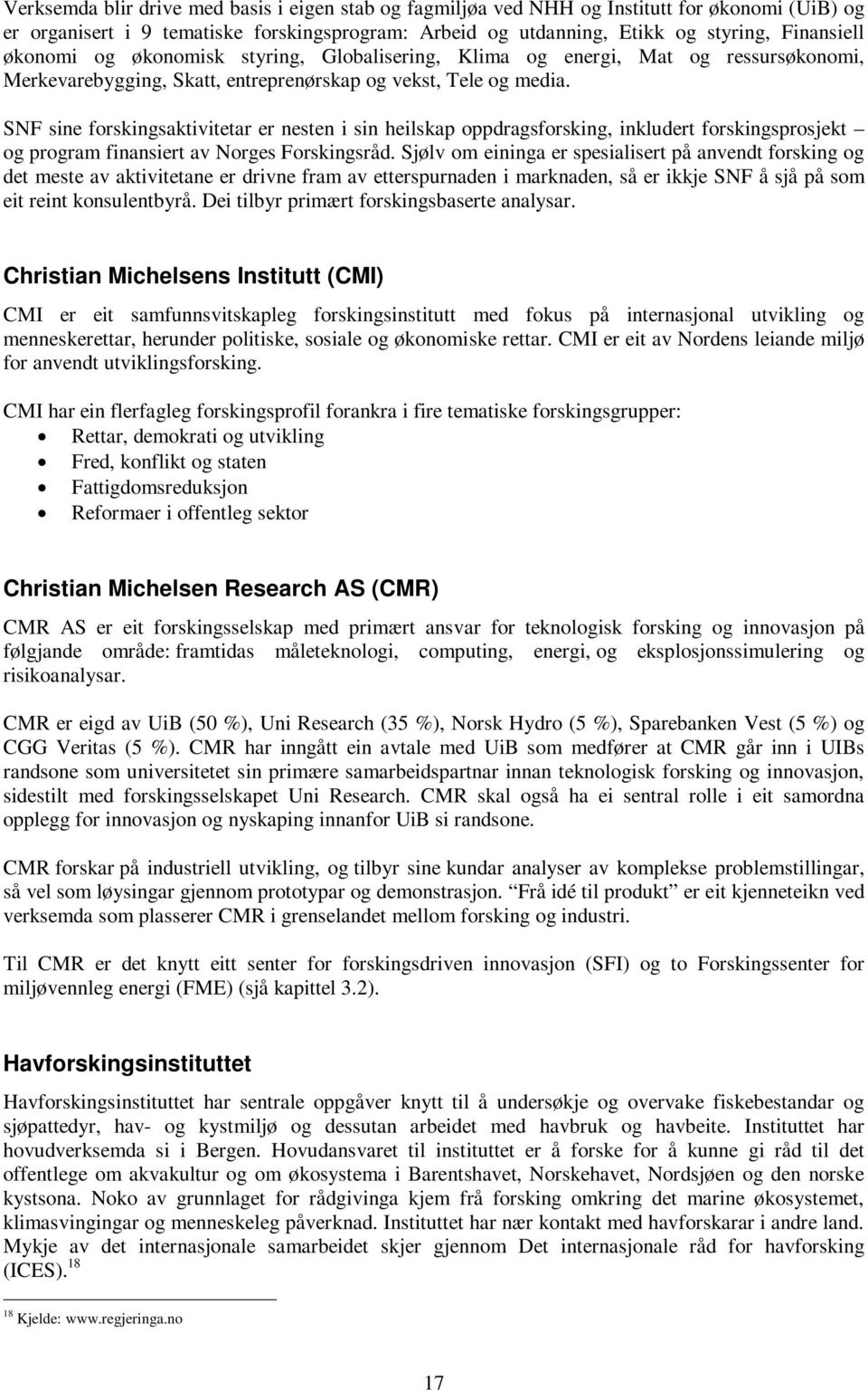 SNF sine forskingsaktivitetar er nesten i sin heilskap oppdragsforsking, inkludert forskingsprosjekt og program finansiert av Norges Forskingsråd.