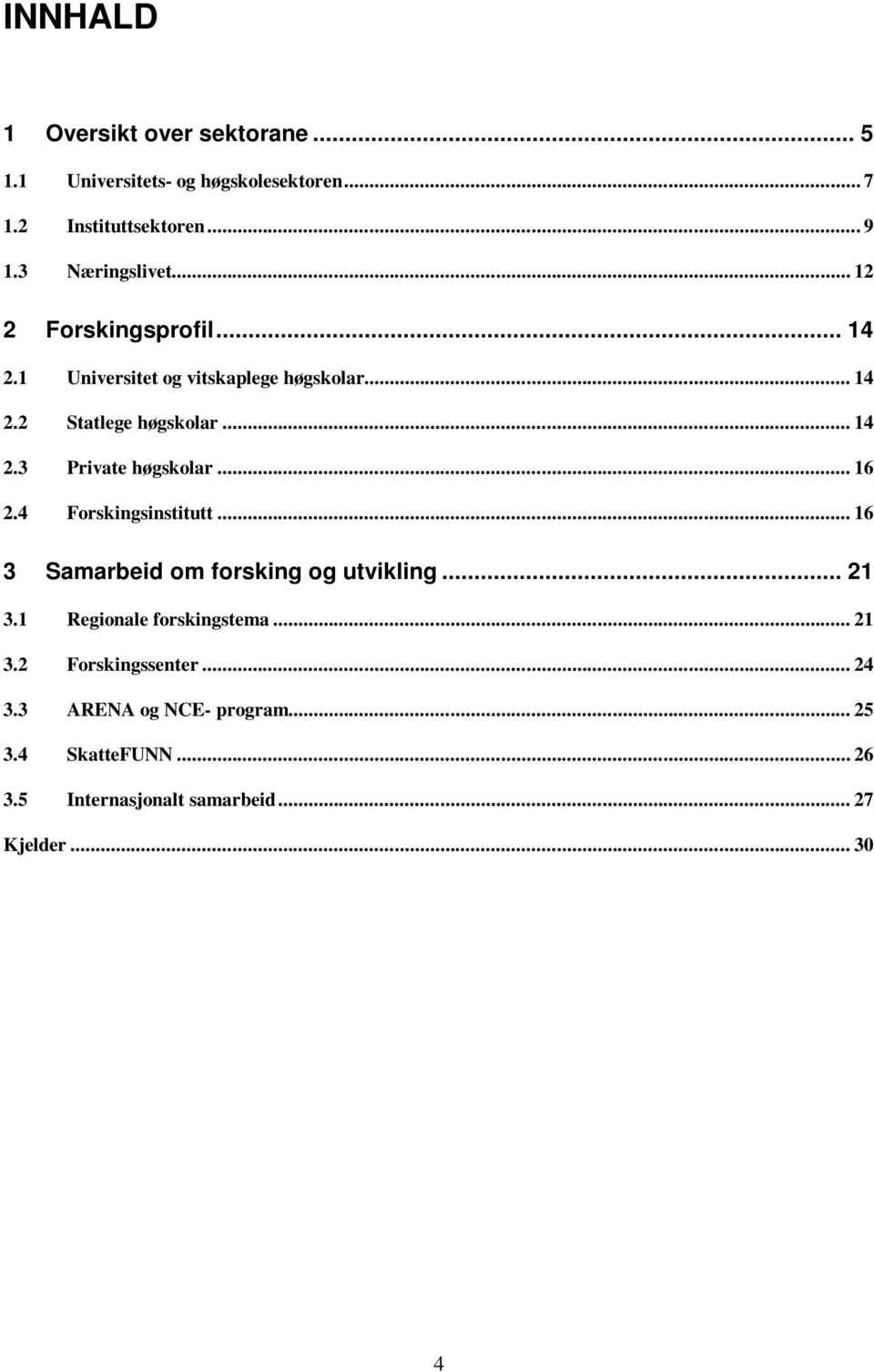 .. 16 2.4 Forskingsinstitutt... 16 3 Samarbeid om forsking og utvikling... 21 3.1 Regionale forskingstema... 21 3.2 Forskingssenter.