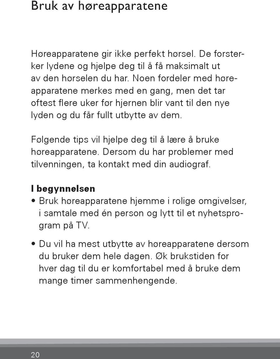 Følgende tips vil hjelpe deg til å lære å bruke høreapparatene. Dersom du har problemer med tilvenningen, ta kontakt med din audiograf.