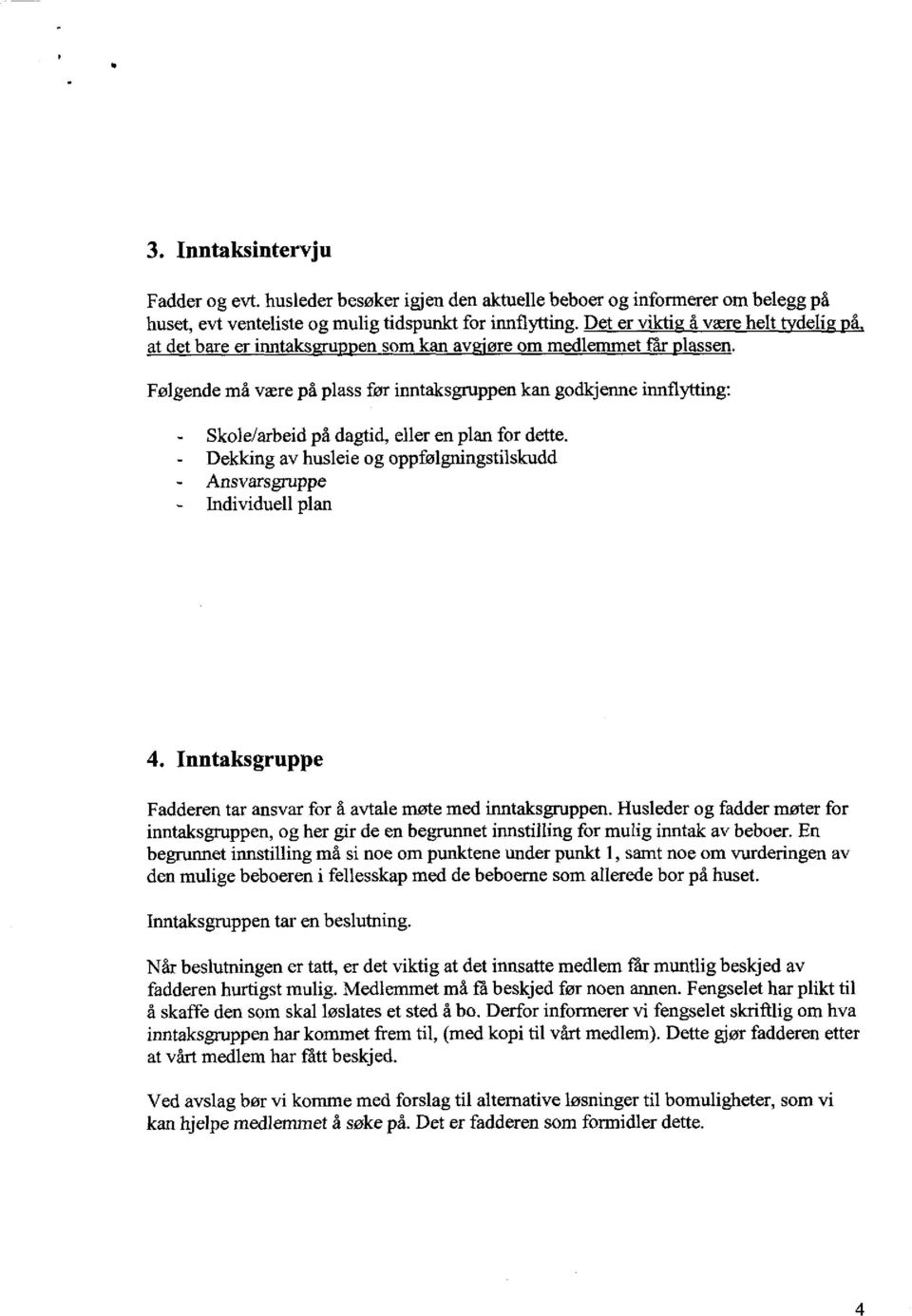 Følgende må være på plass før inntaksgruppen kan godkjenne innflytting: Skole/arbeid på dagtid, eller en plan for dette. Dekking av husleie og oppfølgningstilskudd Ansvarsgruppe Individuell plan 4.