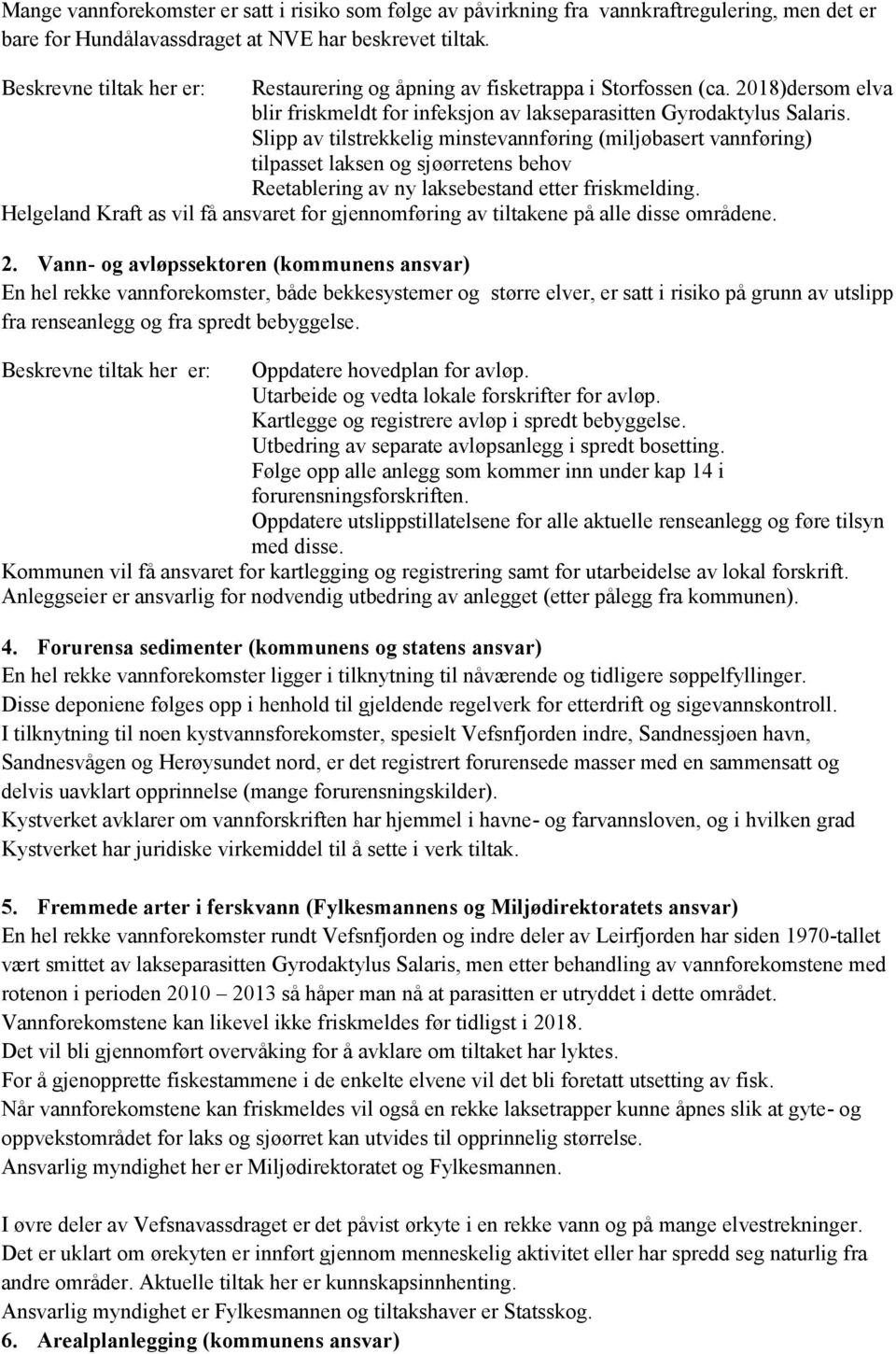 Slipp av tilstrekkelig minstevannføring (miljøbasert vannføring) tilpasset laksen og sjøørretens behov Reetablering av ny laksebestand etter friskmelding.