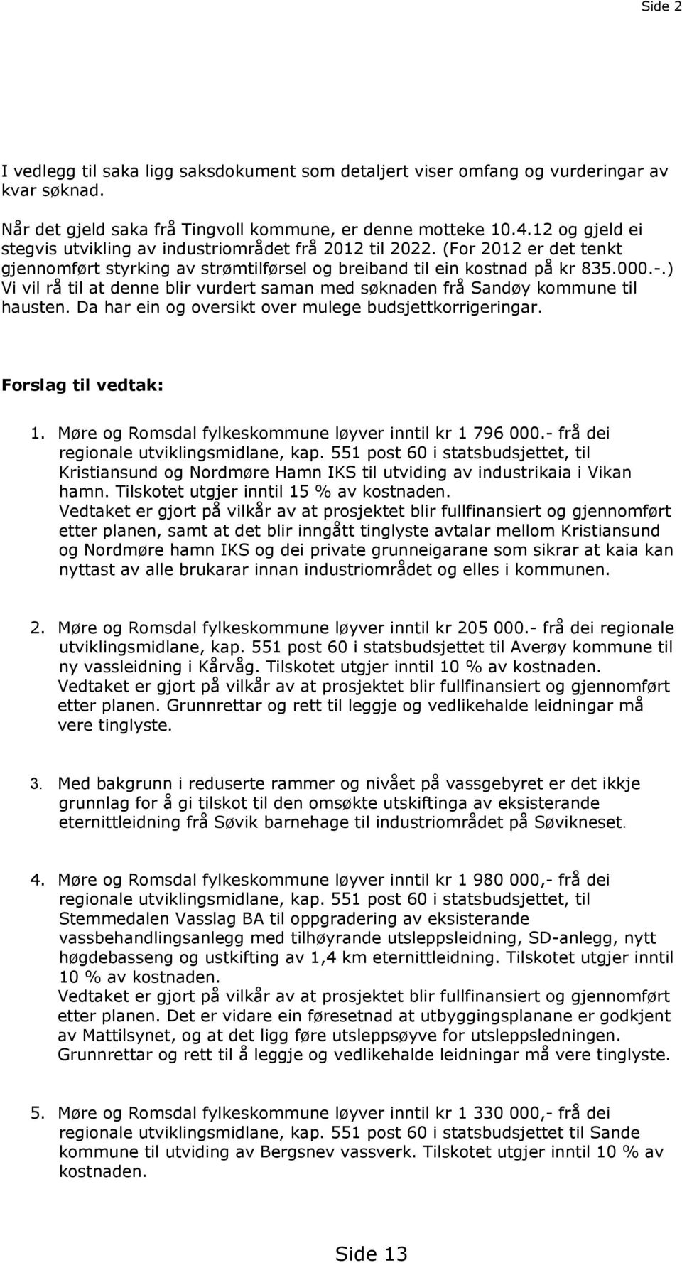 ) Vi vil rå til at denne blir vurdert saman med søknaden frå Sandøy kommune til hausten. Da har ein og oversikt over mulege budsjettkorrigeringar. Forslag til vedtak: 1.