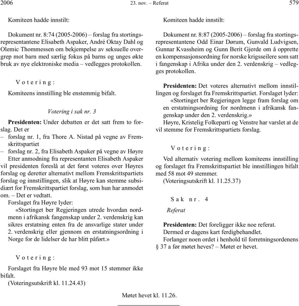 bruk av nye elektroniske media vedlegges protokollen. Votering: Komiteens innstilling ble enstemmig bifalt. Votering i sak nr. 3 Presidenten: Under debatten er det satt frem to forslag.