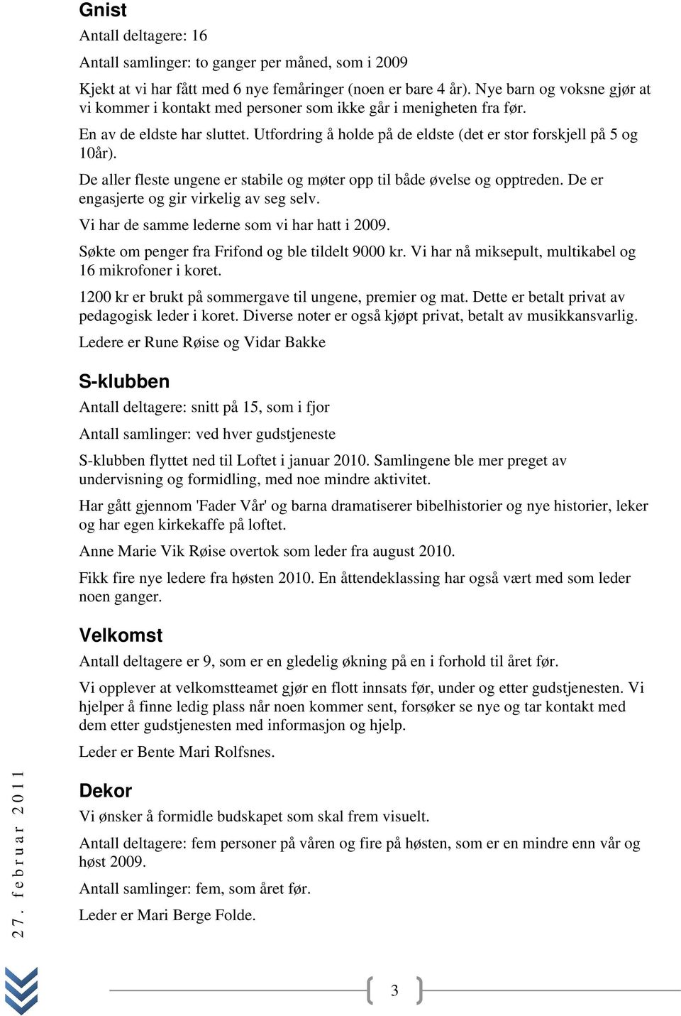 De aller fleste ungene er stabile og møter opp til både øvelse og opptreden. De er engasjerte og gir virkelig av seg selv. Vi har de samme lederne som vi har hatt i 2009.