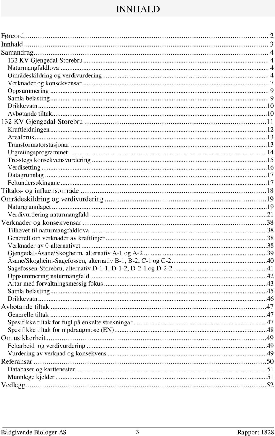 ..14 Tre-stegs konsekvensvurdering...15 Verdisetting...16 Datagrunnlag...17 Feltundersøkingane...17 Tiltaks- og influensområde...18 Områdeskildring og verdivurdering...19 Naturgrunnlaget.