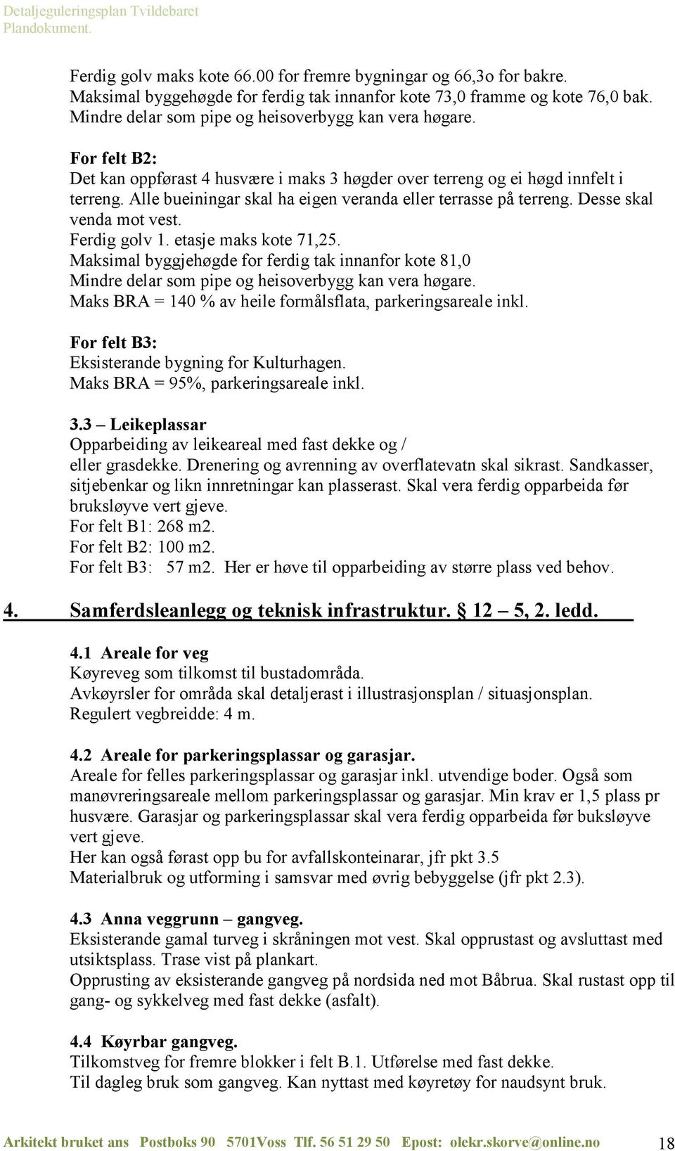 Alle bueiningar skal ha eigen veranda eller terrasse på terreng. Desse skal venda mot vest. Ferdig golv 1. etasje maks kote 71,25.