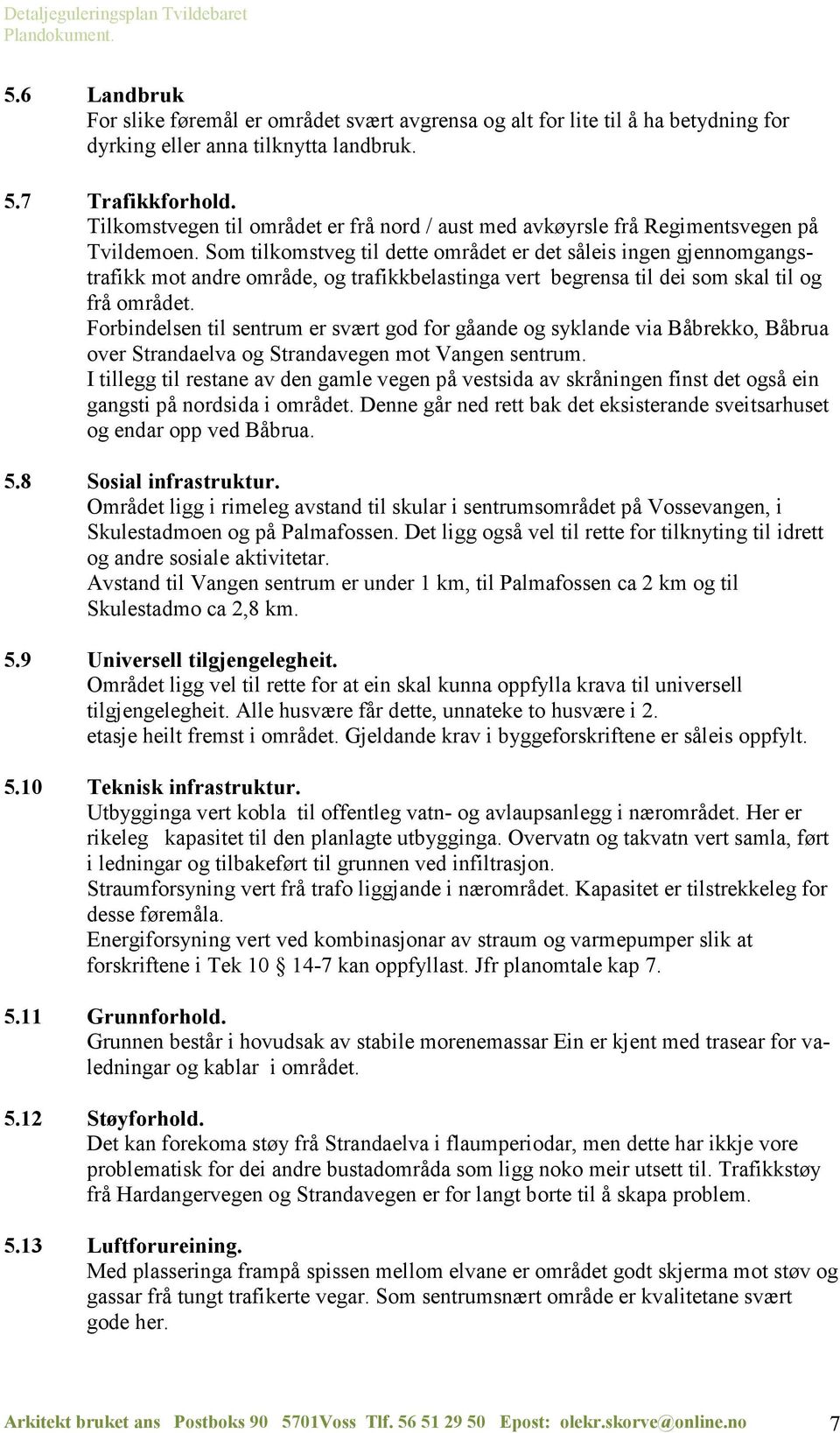 Som tilkomstveg til dette området er det såleis ingen gjennomgangstrafikk mot andre område, og trafikkbelastinga vert begrensa til dei som skal til og frå området.