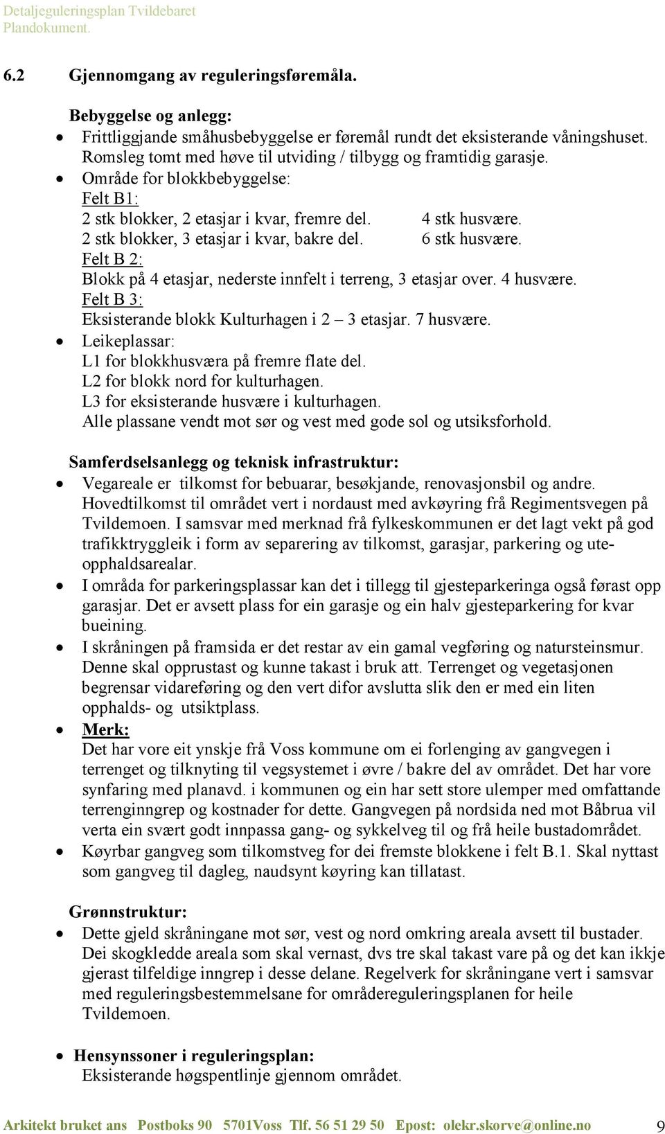 2 stk blokker, 3 etasjar i kvar, bakre del. 6 stk husvære. Felt B 2: Blokk på 4 etasjar, nederste innfelt i terreng, 3 etasjar over. 4 husvære. Felt B 3: Eksisterande blokk Kulturhagen i 2 3 etasjar.