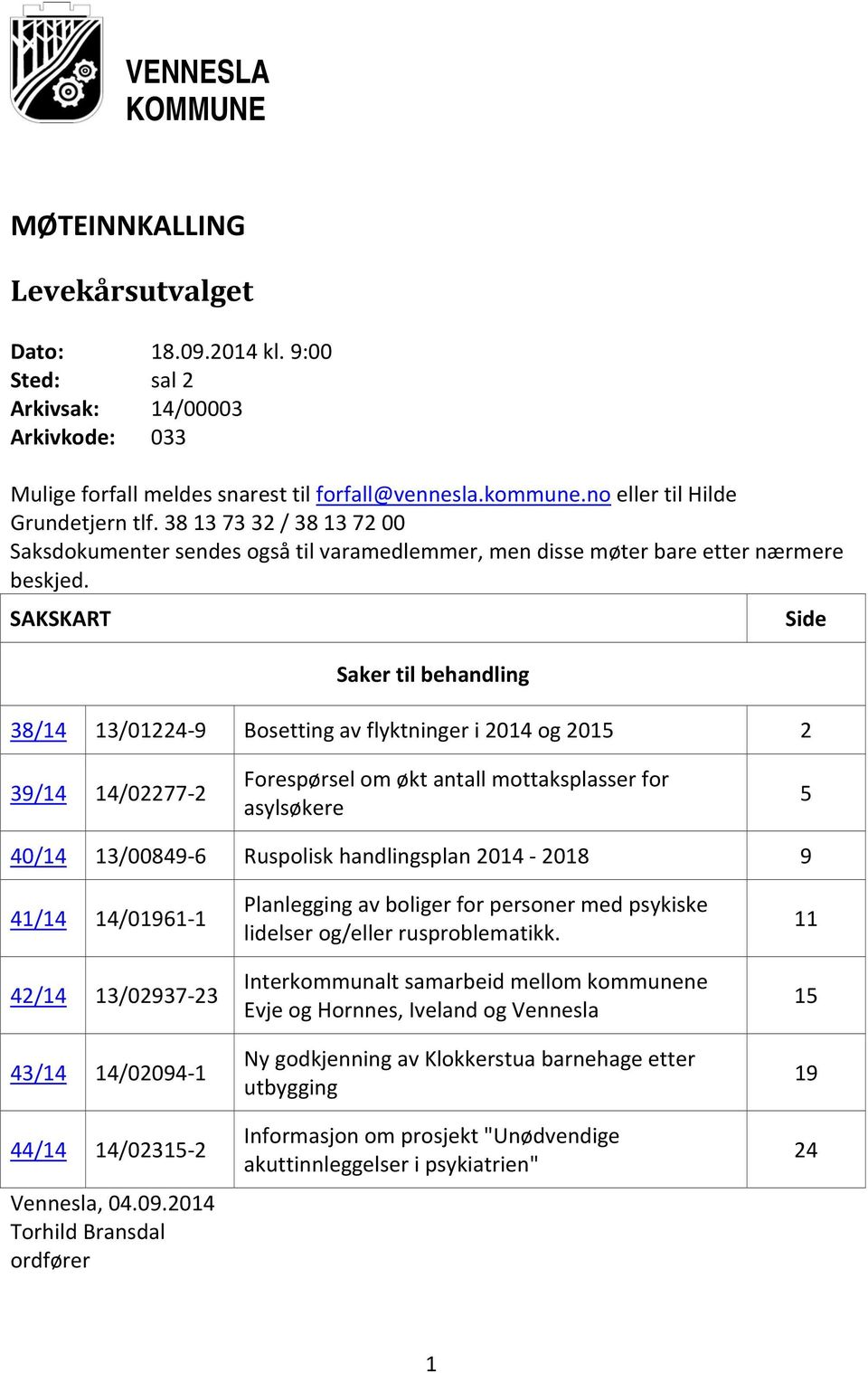 SAKSKART Side Saker til behandling 38/14 13/01224 9 Bosetting av flyktninger i 2014 og 2015 2 39/14 14/02277 2 Forespørsel om økt antall mottaksplasser for asylsøkere 5 40/14 13/00849 6 Ruspolisk