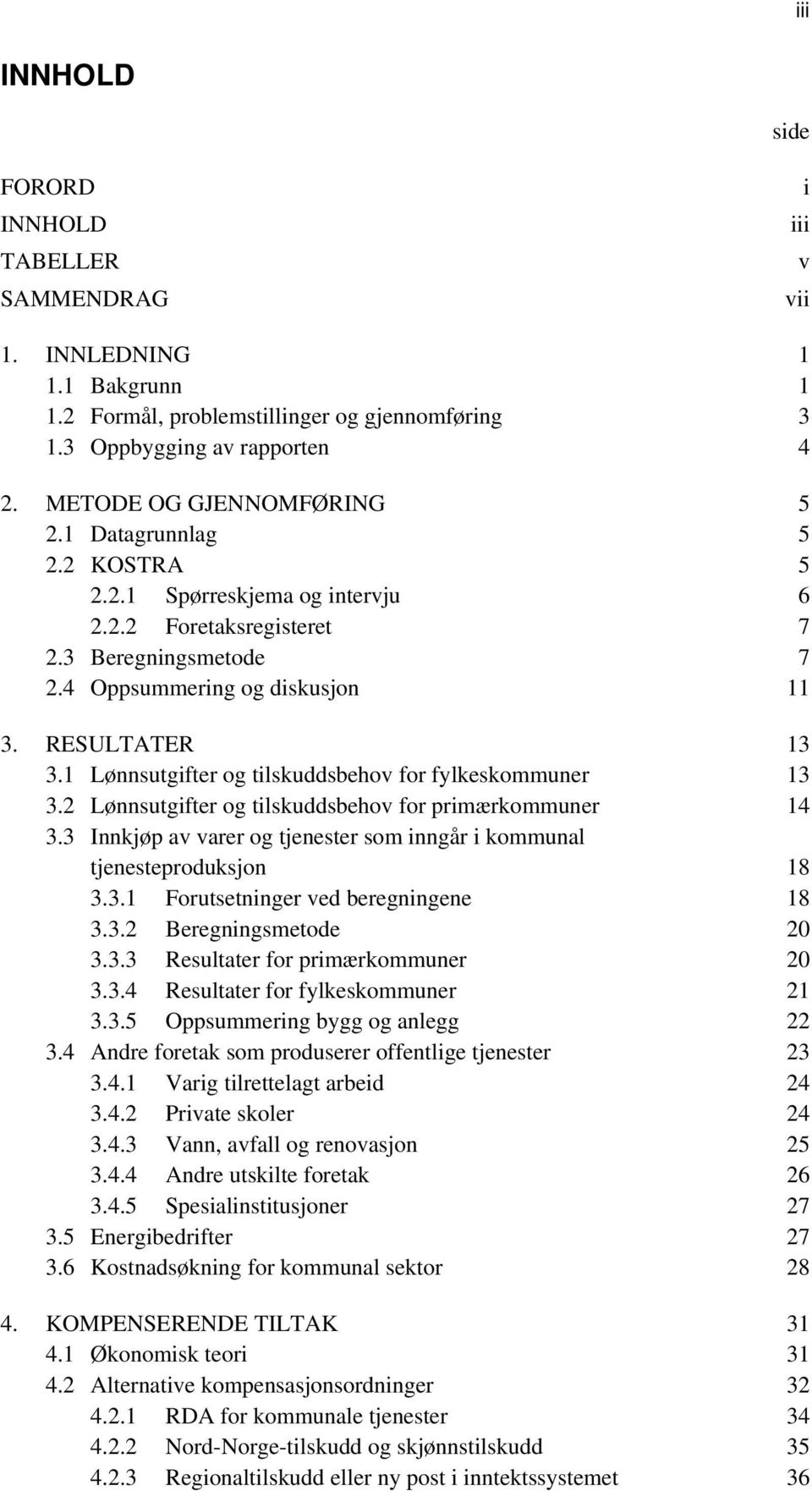 1 Lønnsutgifter og tilskuddsbehov for fylkeskommuner 13 3.2 Lønnsutgifter og tilskuddsbehov for primærkommuner 14 3.3 Innkjøp av varer og tjenester som inngår i kommunal tjenesteproduksjon 18 3.3.1 Forutsetninger ved beregningene 18 3.