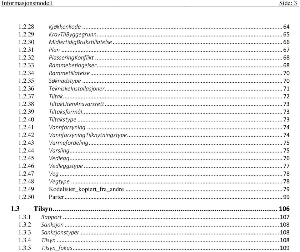 .. 73 1.2.41 Vannforsyning... 74 1.2.42 VannforsyningTilknytningstype... 74 1.2.43 Varmefordeling... 75 1.2.44 Varsling... 75 1.2.45 Vedlegg... 76 1.2.46 Vedleggstype... 77 1.2.47 Veg... 78 1.2.48 Vegtype.