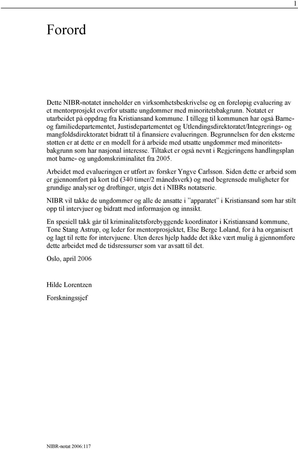 I tillegg til kommunen har også Barneog familiedepartementet, Justisdepartementet og Utlendingsdirektoratet/Integrerings- og mangfoldsdirektoratet bidratt til å finansiere evalueringen.