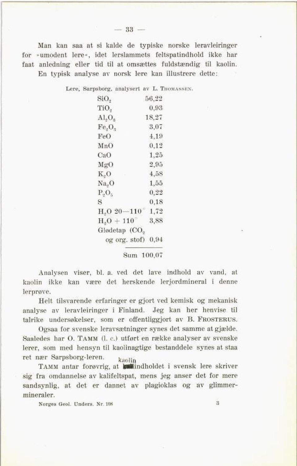 ,0 4,58 Na,o 1,55 P.,0, 0,22 S 0,18 H,O 20 110 1,72 H.,0 + 110 3,88 33 Glødetap (CO2 og org. stof) 0,94 Sum 100,07 Analysen viser, bl. a.