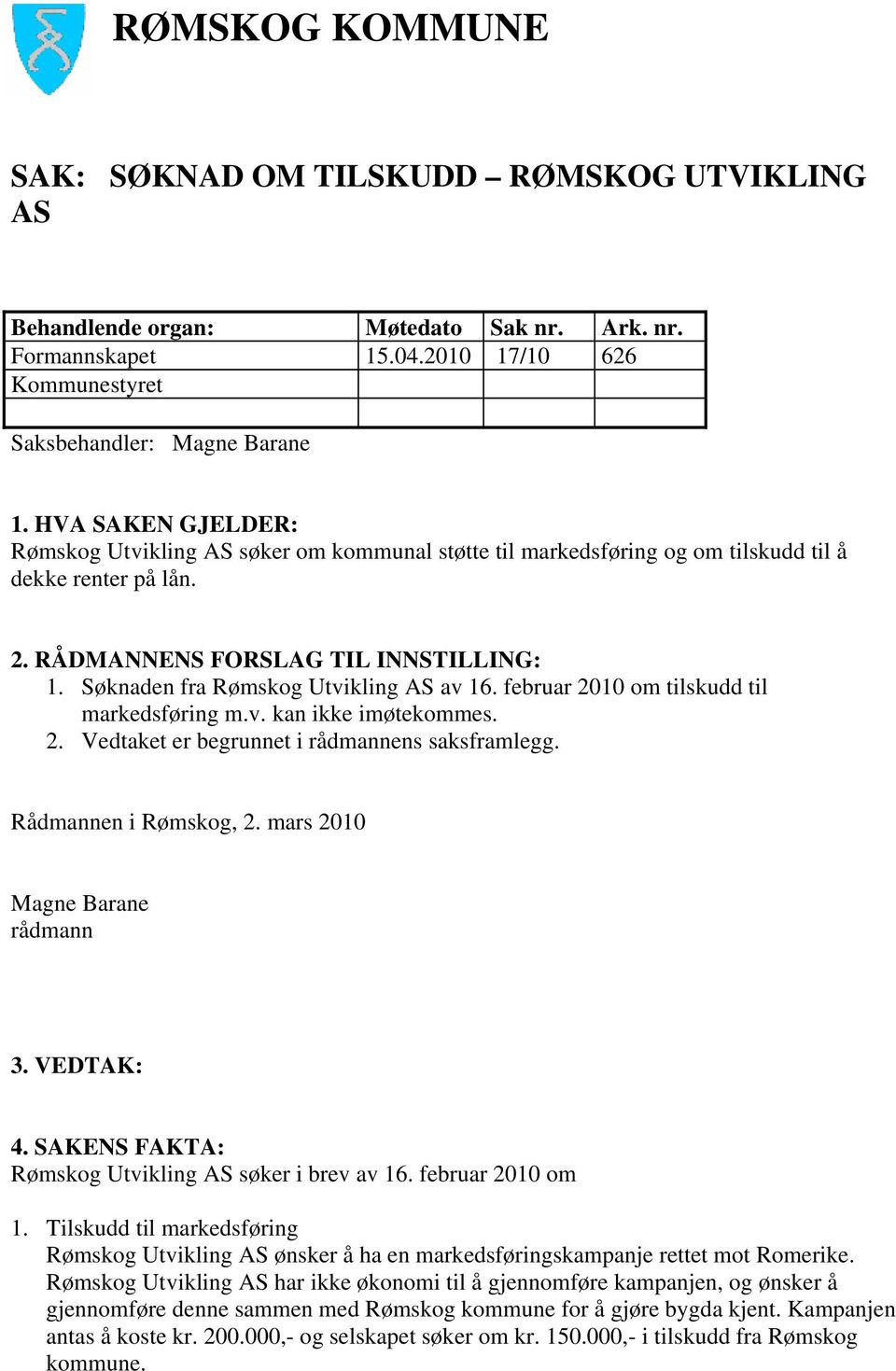 Søknaden fra Rømskog Utvikling AS av 16. februar 2010 om tilskudd til markedsføring m.v. kan ikke imøtekommes. 2. Vedtaket er begrunnet i rådmannens saksframlegg. Rådmannen i Rømskog, 2.