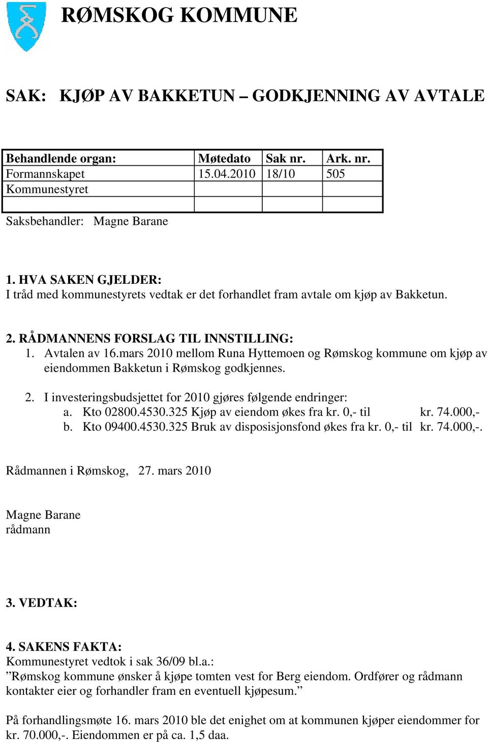 mars 2010 mellom Runa Hyttemoen og Rømskog kommune om kjøp av eiendommen Bakketun i Rømskog godkjennes. 2. I investeringsbudsjettet for 2010 gjøres følgende endringer: a. Kto 02800.4530.