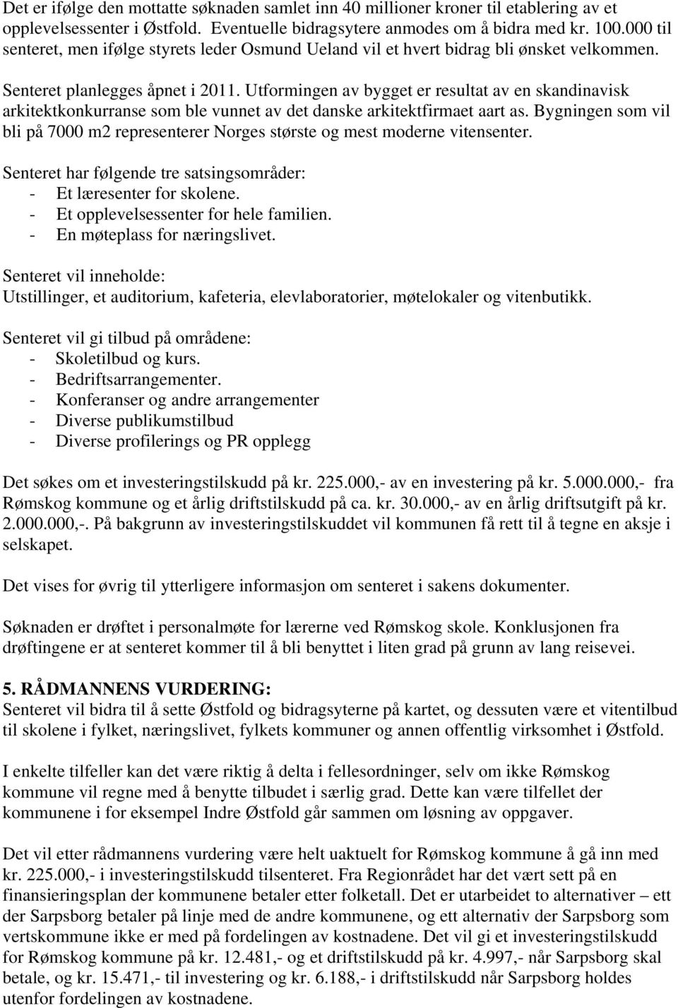 Utformingen av bygget er resultat av en skandinavisk arkitektkonkurranse som ble vunnet av det danske arkitektfirmaet aart as.