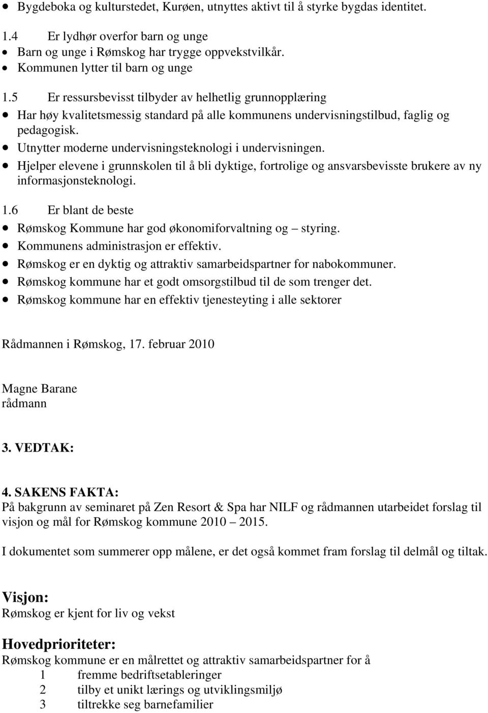 Utnytter moderne undervisningsteknologi i undervisningen. Hjelper elevene i grunnskolen til å bli dyktige, fortrolige og ansvarsbevisste brukere av ny informasjonsteknologi. 1.