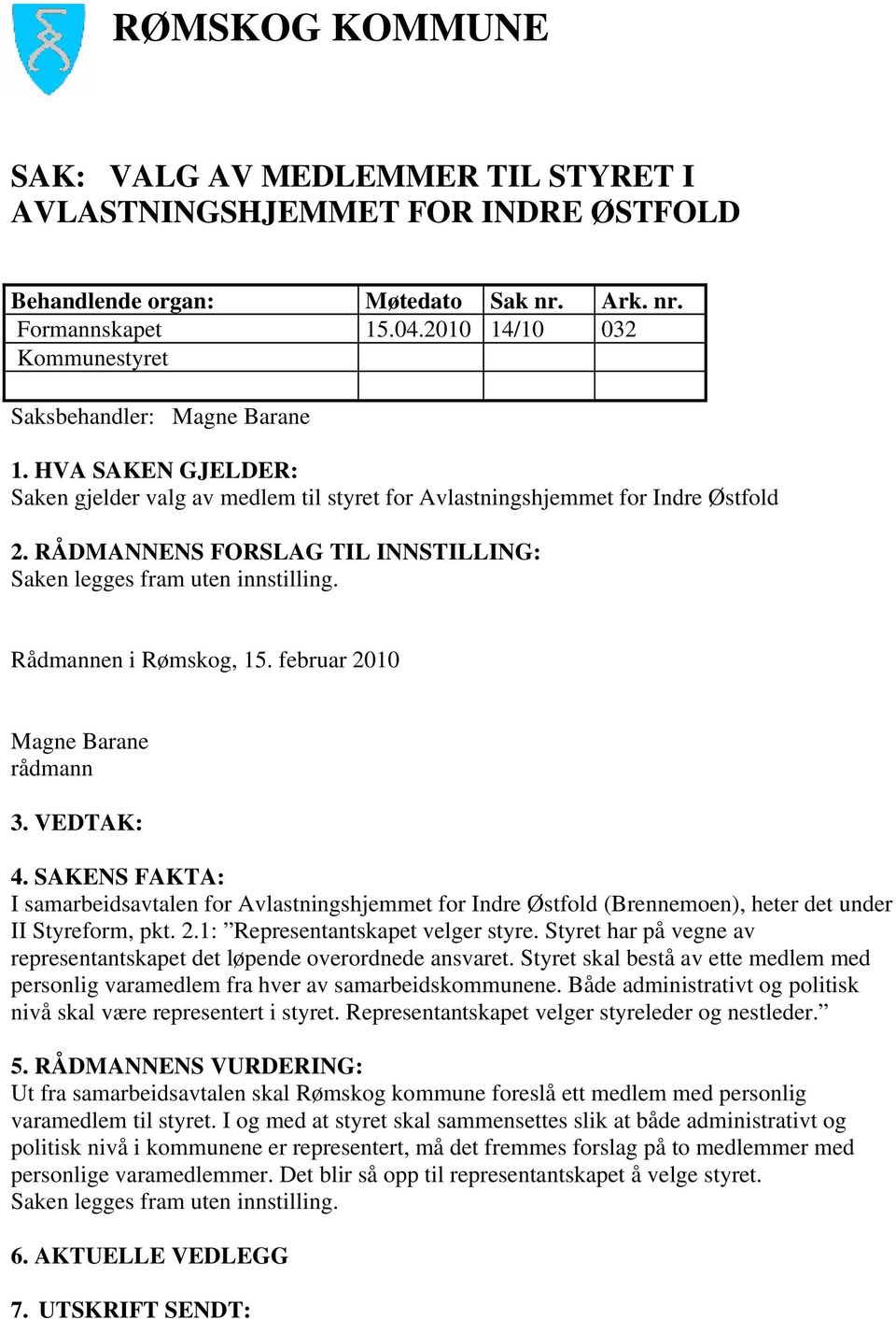 RÅDMANNENS FORSLAG TIL INNSTILLING: Saken legges fram uten innstilling. Rådmannen i Rømskog, 15. februar 2010 Magne Barane rådmann 3. VEDTAK: 4.