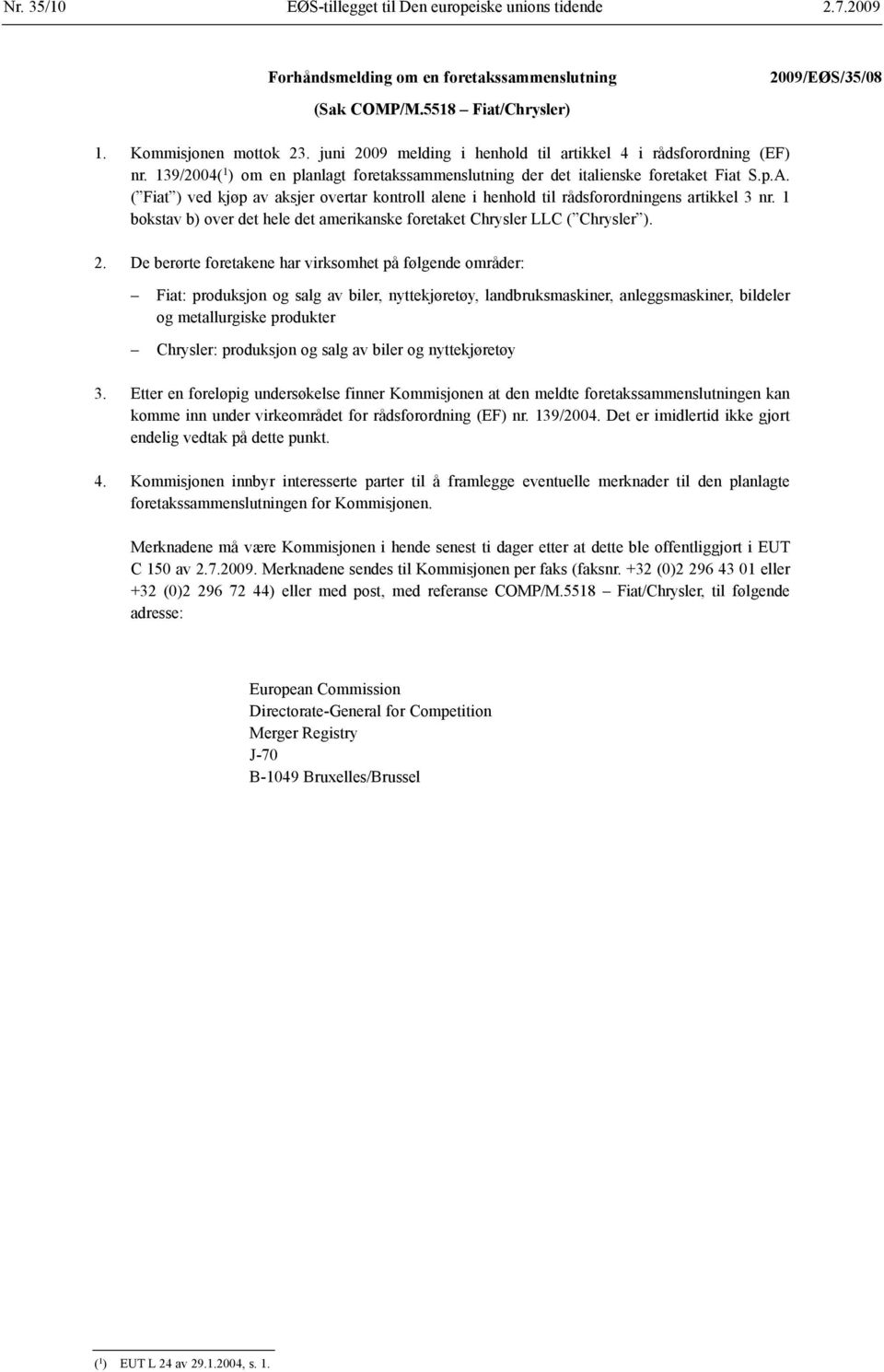 ( Fiat ) ved kjøp av aksjer overtar kontroll alene i henhold til råds forordningens artikkel 3 nr. 1 bokstav b) over det hele det amerikanske foretaket Chrysler LLC ( Chrysler ). 2.