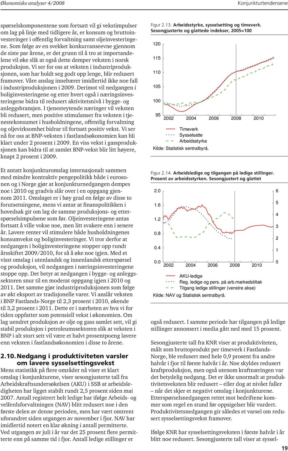 Vi ser for oss at veksten i industriproduksjonen, som har holdt seg godt opp lenge, blir redusert framover. Våre anslag innebærer imidlertid ikke noe fall i industriproduksjonen i 2009.