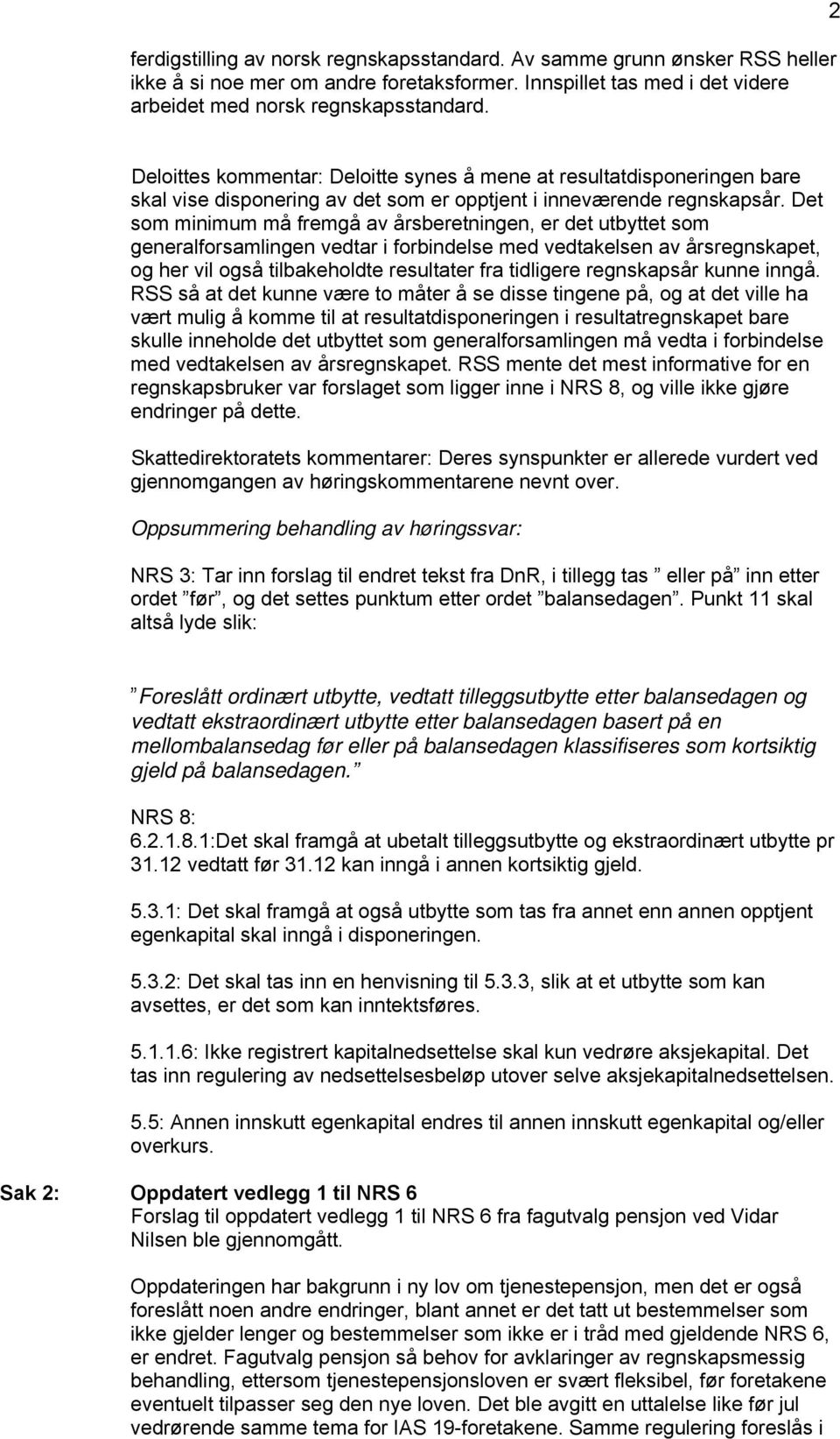 Det som minimum må fremgå av årsberetningen, er det utbyttet som generalforsamlingen vedtar i forbindelse med vedtakelsen av årsregnskapet, og her vil også tilbakeholdte resultater fra tidligere