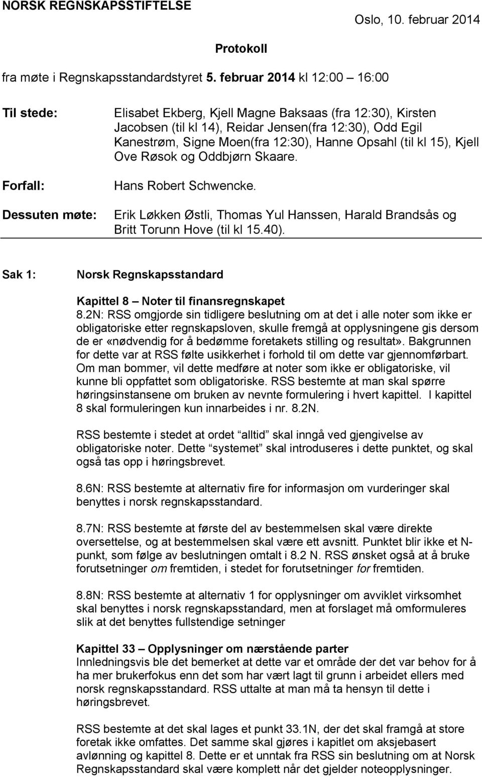 Moen(fra 12:30), Hanne Opsahl (til kl 15), Kjell Ove Røsok og Oddbjørn Skaare. Hans Robert Schwencke. Erik Løkken Østli, Thomas Yul Hanssen, Harald Brandsås og Britt Torunn Hove (til kl 15.40).