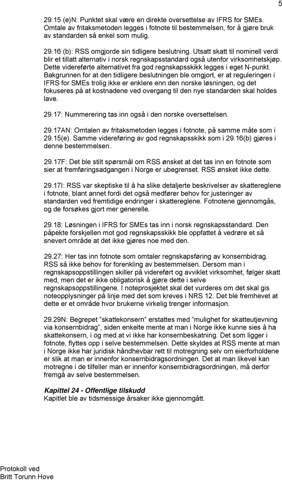 Bakgrunnen for at den tidligere beslutningen ble omgjort, er at reguleringen i IFRS for SMEs trolig ikke er enklere enn den norske løsningen, og det fokuseres på at kostnadene ved overgang til den