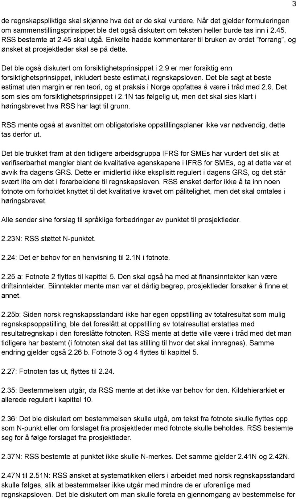 9 er mer forsiktig enn forsiktighetsprinsippet, inkludert beste estimat,i regnskapsloven. Det ble sagt at beste estimat uten margin er ren teori, og at praksis i Norge oppfattes å være i tråd med 2.9. Det som sies om forsiktighetsprinsippet i 2.