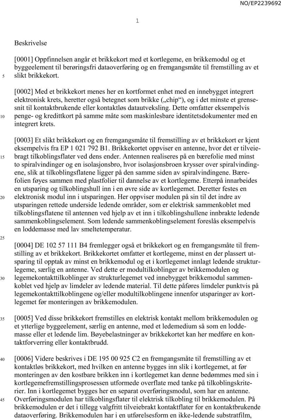 [0002] Med et brikkekort menes her en kortformet enhet med en innebygget integrert elektronisk krets, heretter også betegnet som brikke ( chip ), og i det minste et grensesnit til kontaktbrukende