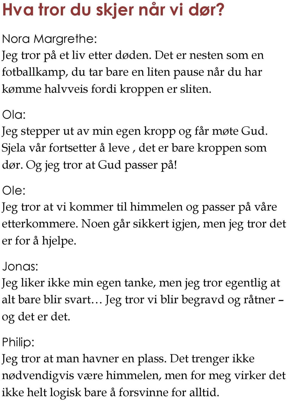 Sjela vår fortsetter å leve, det er bare kroppen som dør. Og jeg tror at Gud passer på! Ole: Jeg tror at vi kommer til himmelen og passer på våre etterkommere.