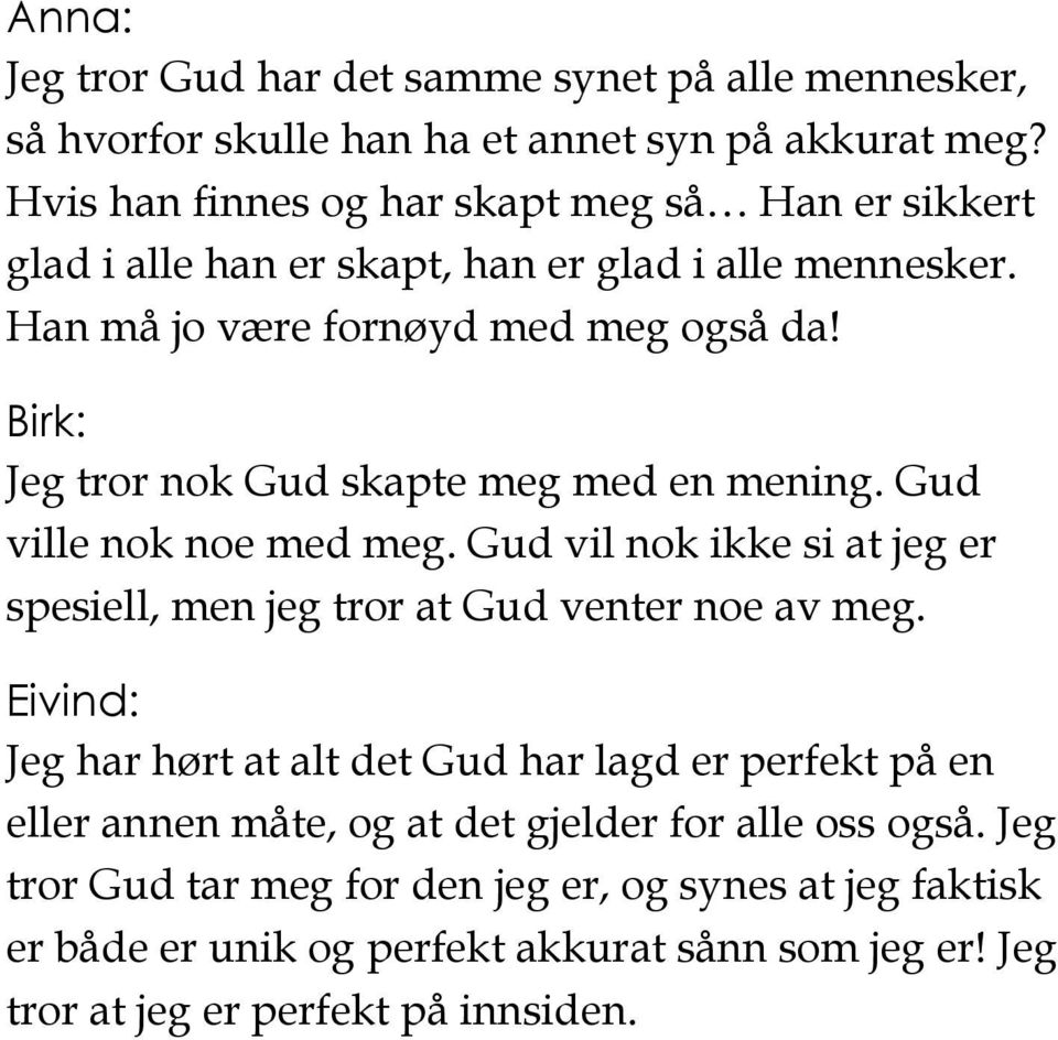 Birk: Jeg tror nok Gud skapte meg med en mening. Gud ville nok noe med meg. Gud vil nok ikke si at jeg er spesiell, men jeg tror at Gud venter noe av meg.