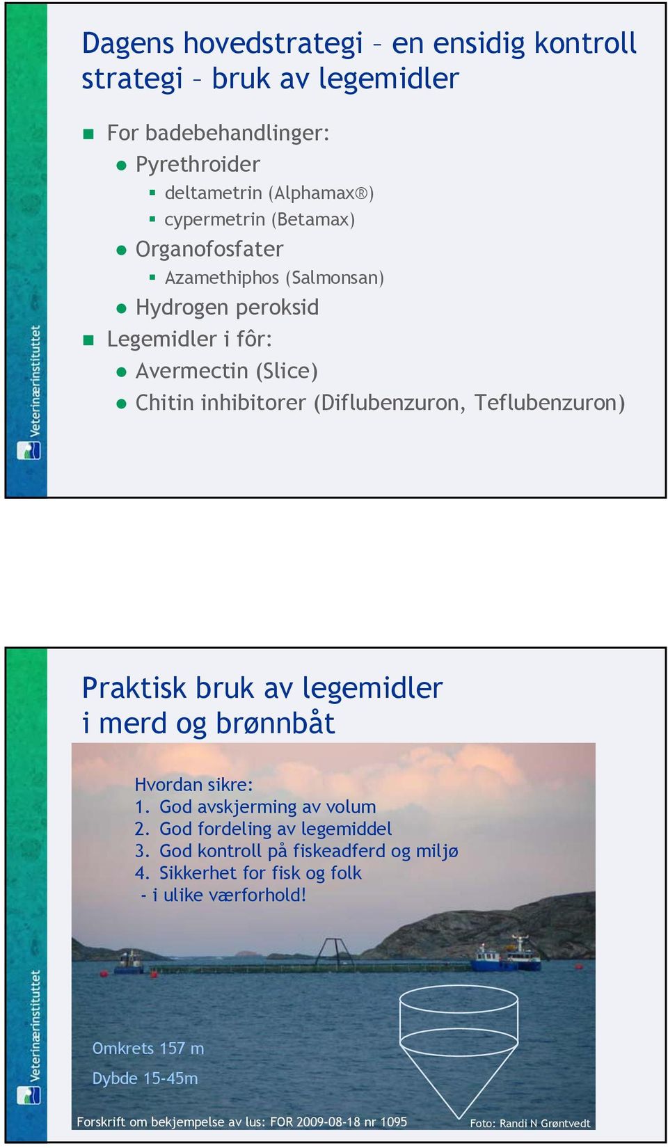 bruk av legemidler i merd og brønnbåt Hvordan sikre: 1. God avskjerming av volum 2. God fordeling av legemiddel 3. God kontroll på fiskeadferd og miljø 4.