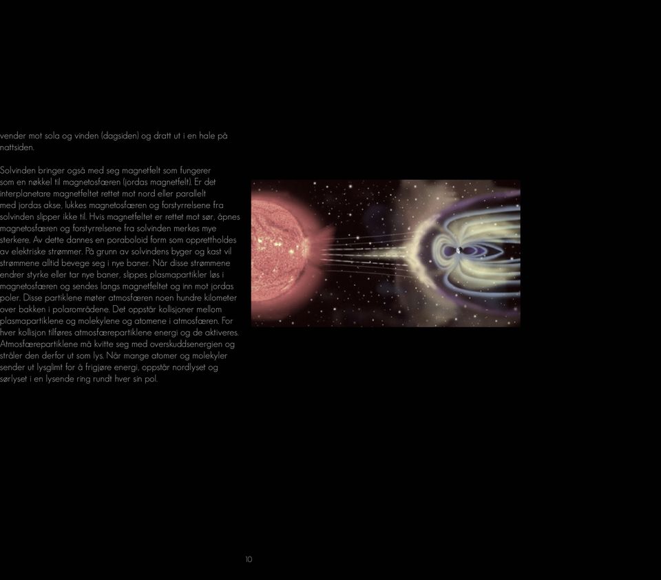 Hvis magnetfeltet er rettet mot sør, åpnes magnetosfæren og forstyrrelsene fra solvinden merkes mye sterkere. Av dette dannes en poraboloid form som opprettholdes av elektriske strømmer.