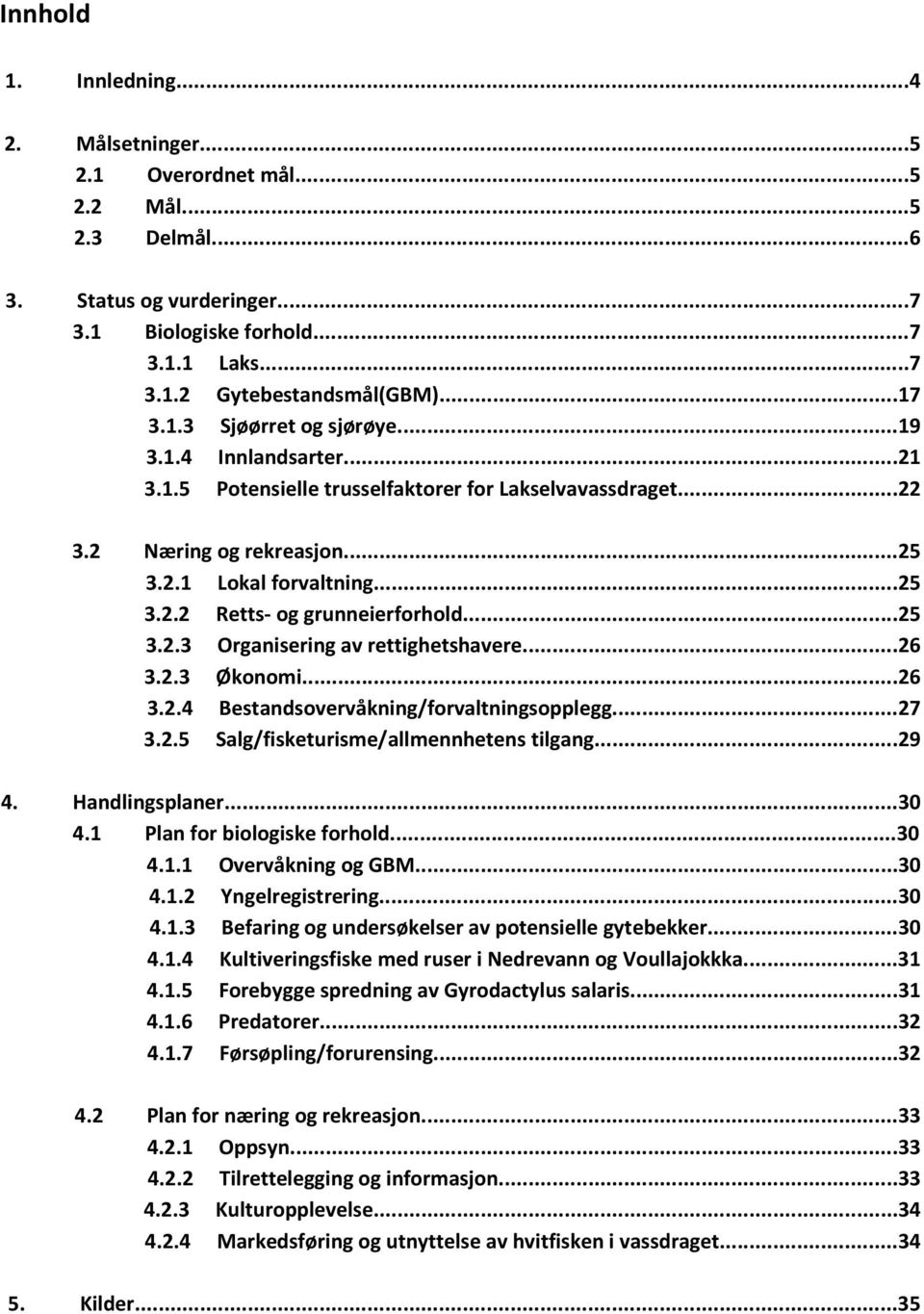 ..25 3.2.3 Organisering av rettighetshavere...26 3.2.3 Økonomi...26 3.2.4 Bestandsovervåkning/forvaltningsopplegg...27 3.2.5 Salg/fisketurisme/allmennhetens tilgang...29 4. Handlingsplaner...30 4.