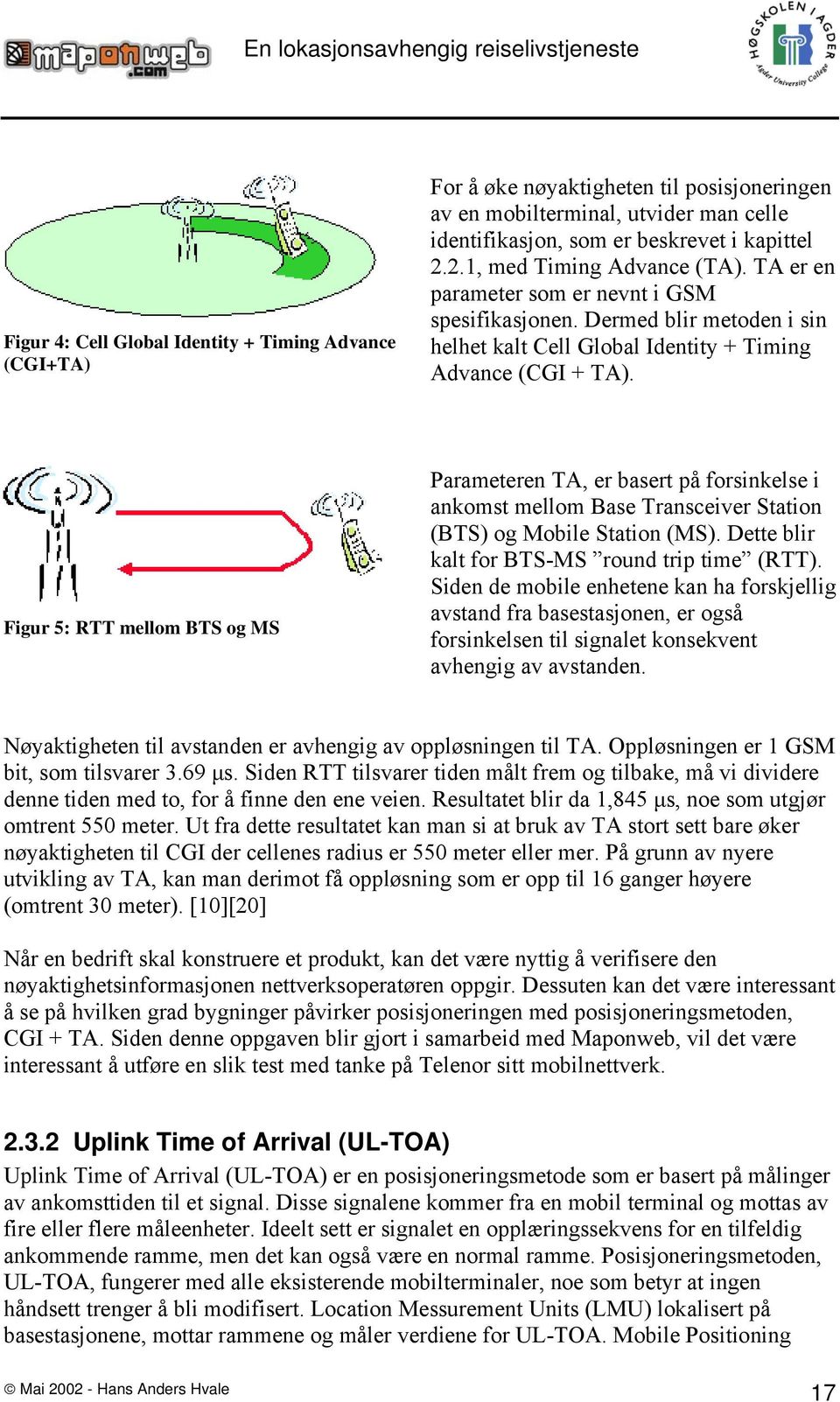 Figur 5: RTT mellom BTS og MS Parameteren TA, er basert på forsinkelse i ankomst mellom Base Transceiver Station (BTS) og Mobile Station (MS). Dette blir kalt for BTS-MS round trip time (RTT).