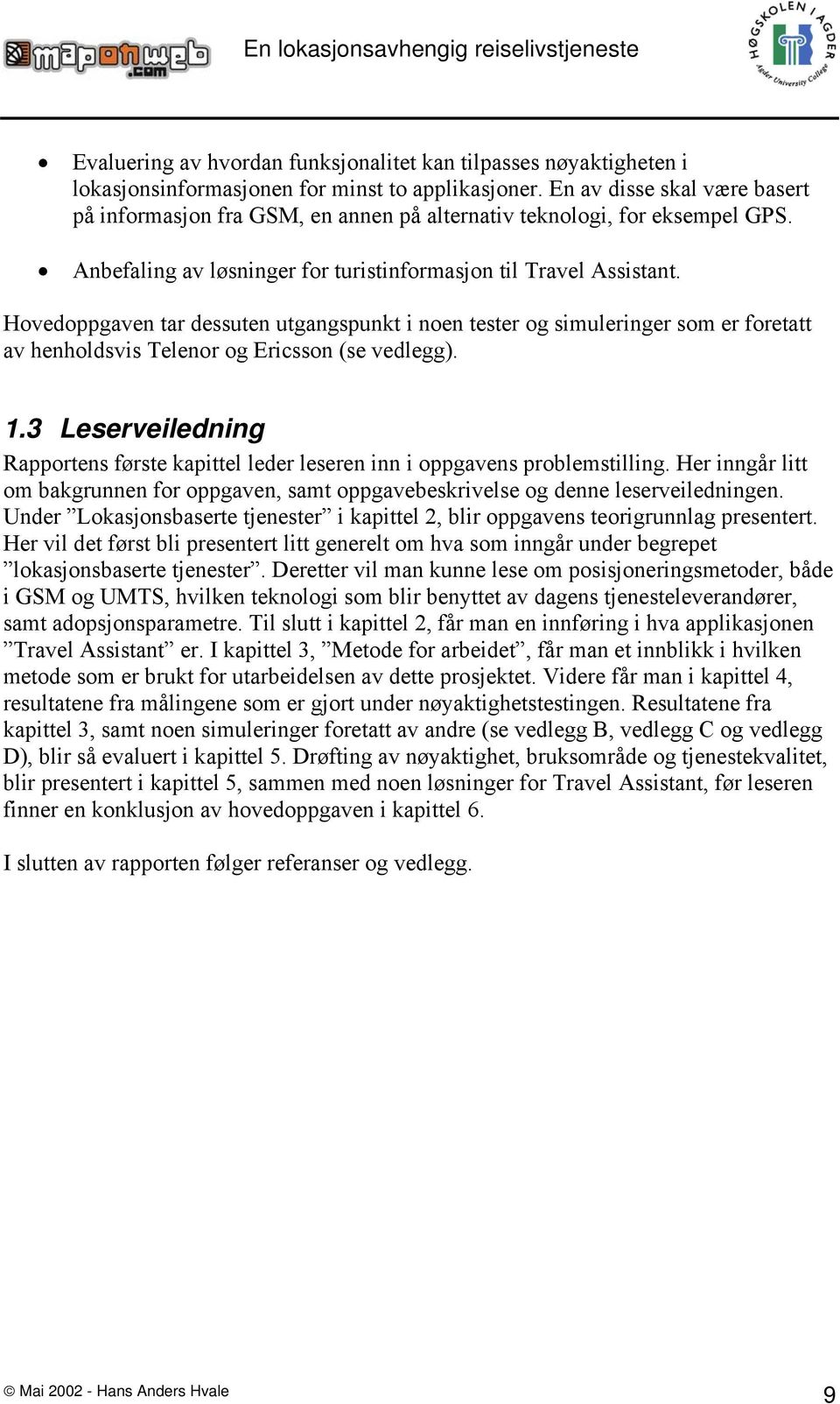 Hovedoppgaven tar dessuten utgangspunkt i noen tester og simuleringer som er foretatt av henholdsvis Telenor og Ericsson (se vedlegg). 1.