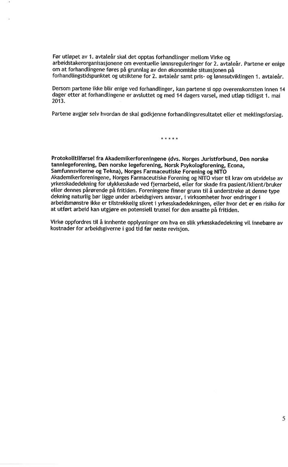 Dersom partene ikke blir enige ved forhandlinger, kan partene si opp overenskomsten innen 14 dager etter at forhandlingene er avsluttet og med 14 dagers varsel, med utløp tidligst 1. mai 2013.