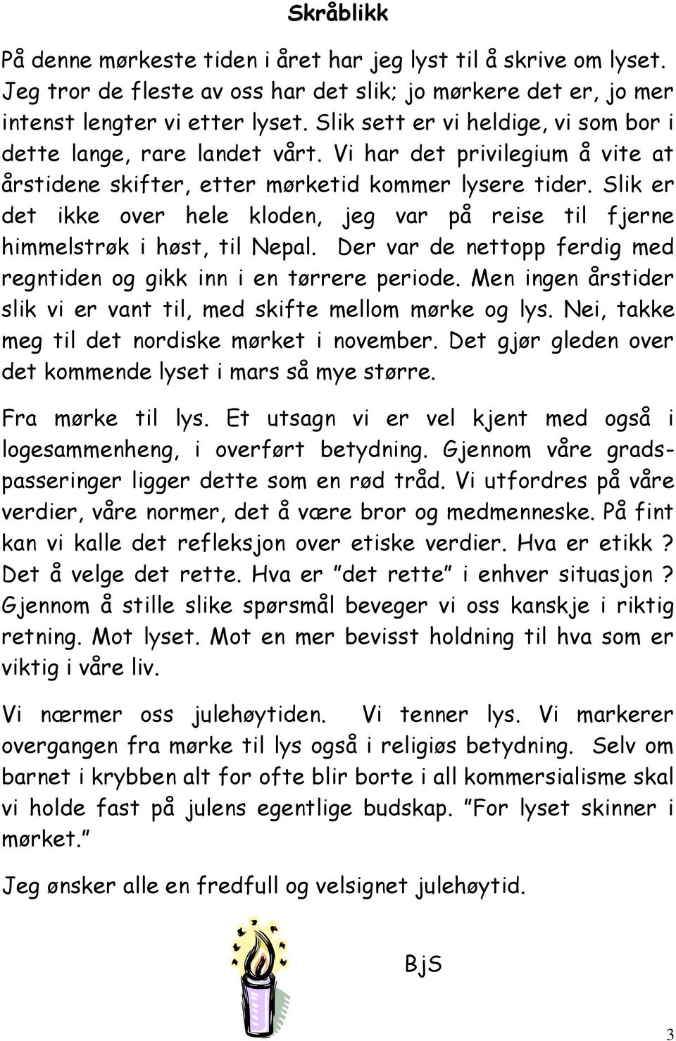 Slik er det ikke over hele kloden, jeg var på reise til fjerne himmelstrøk i høst, til Nepal. Der var de nettopp ferdig med regntiden og gikk inn i en tørrere periode.