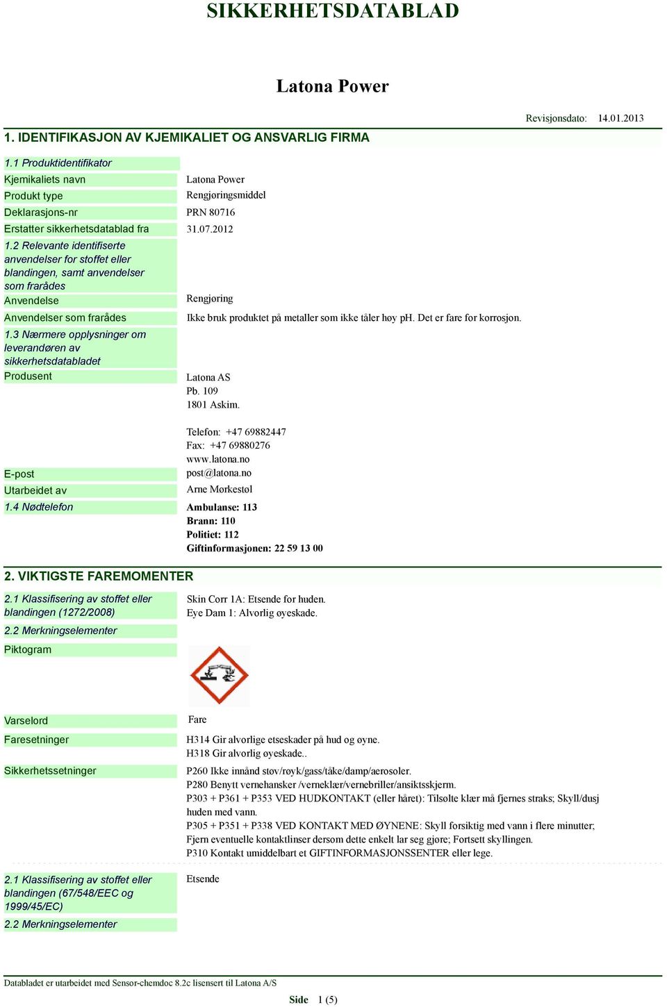 3 Nærmere opplysninger om leverandøren av sikkerhetsdatabladet Produsent Rengjøring Ikke bruk produktet på metaller som ikke tåler høy ph. Det er fare for korrosjon. Latona AS Pb. 109 1801 Askim.