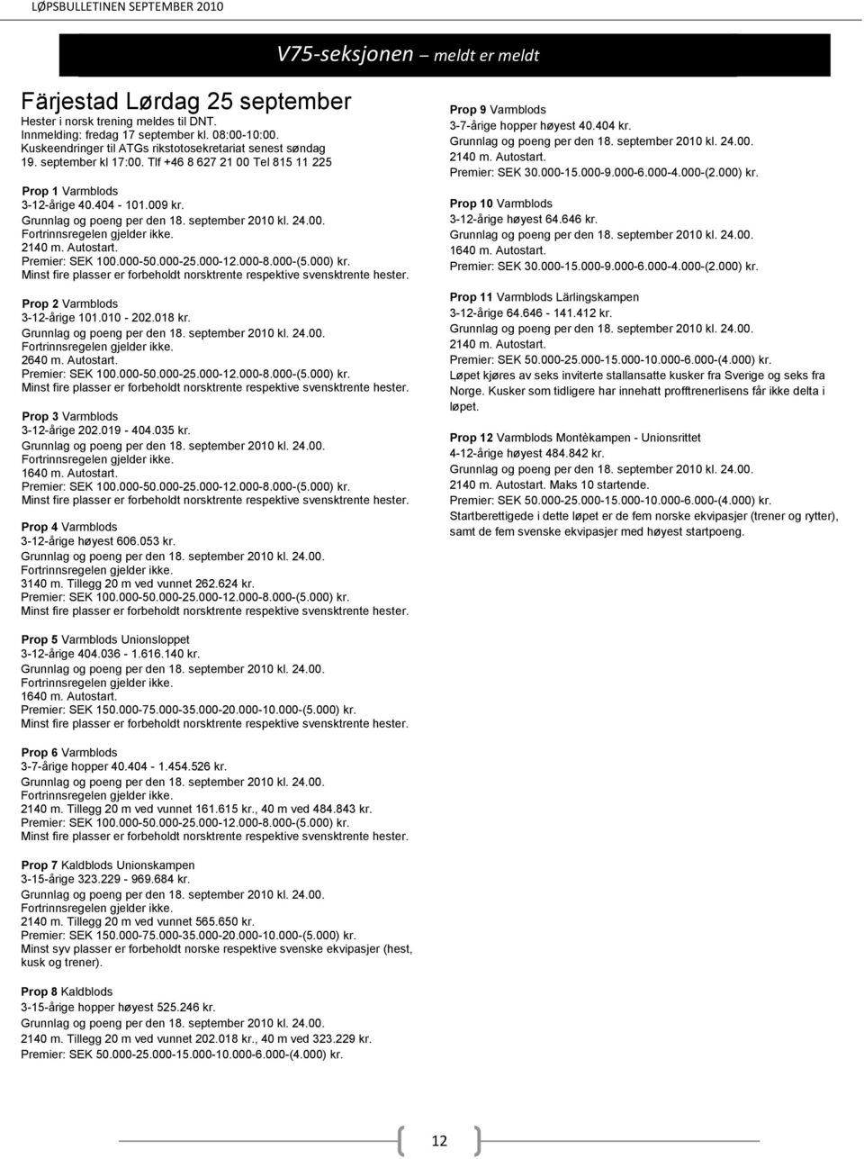 september 2010 kl. 24.00. Premier: SEK 100.000-50.000-25.000-12.000-8.000-(5.000) kr. Minst fire plasser er forbeholdt norsktrente respektive svensktrente hester. Prop 2 Varmblods 3-12-årige 101.