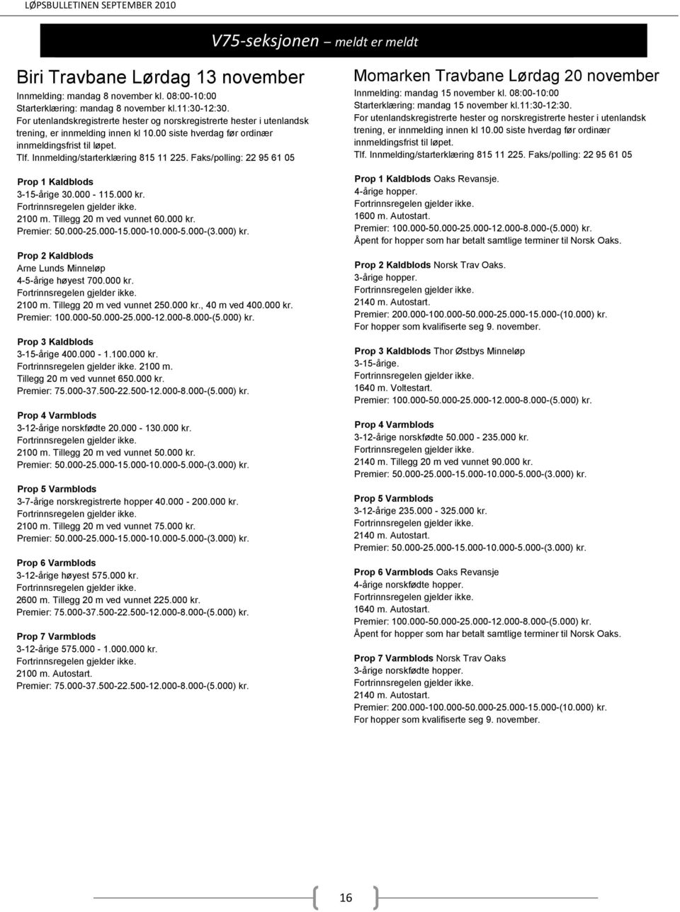 000 kr. Prop 3 Kaldblods 3-15-årige 400.000-1.100.000 kr. 2100 m. Tillegg 20 m ved vunnet 650.000 kr. Premier: 75.000-37.500-22.500-12.000-8.000-(5.000) kr. Prop 4 Varmblods 3-12-årige norskfødte 20.