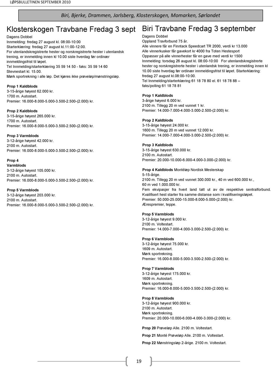 3-15-årige høyest 62.000 kr. 1700 m. Autostart. 3-15-årige høyest 265.000 kr. 1700 m. Autostart. Prop 3 Varmblods 3-12-årige høyest 42.000 kr. Prop 4 Varmblods 3-12-årige høyest 105.000 kr. 3-12-årige høyest 203.