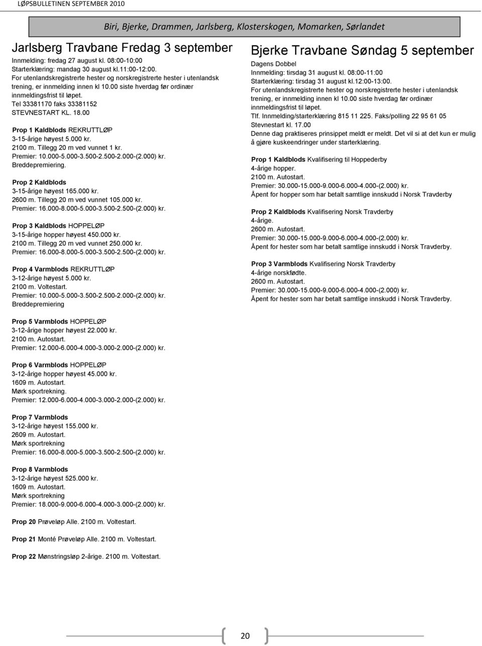 3-15-årige høyest 165.000 kr. 2600 m. Tillegg 20 m ved vunnet 105.000 kr. Prop 3 Kaldblods HOPPELØP 3-15-årige hopper høyest 450.000 kr. 2100 m. Tillegg 20 m ved vunnet 250.000 kr. Prop 4 Varmblods REKRUTTLØP 3-12-årige høyest 5.