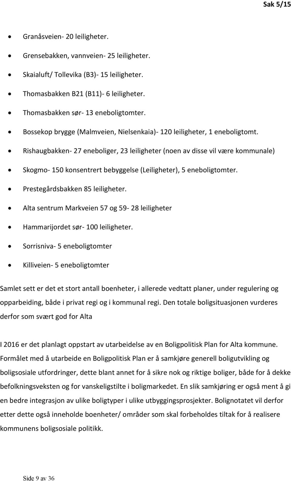 Rishaugbakken- 27 eneboliger, 23 leiligheter (noen av disse vil være kommunale) Skogmo- 150 konsentrert bebyggelse (Leiligheter), 5 eneboligtomter. Prestegårdsbakken 85 leiligheter.