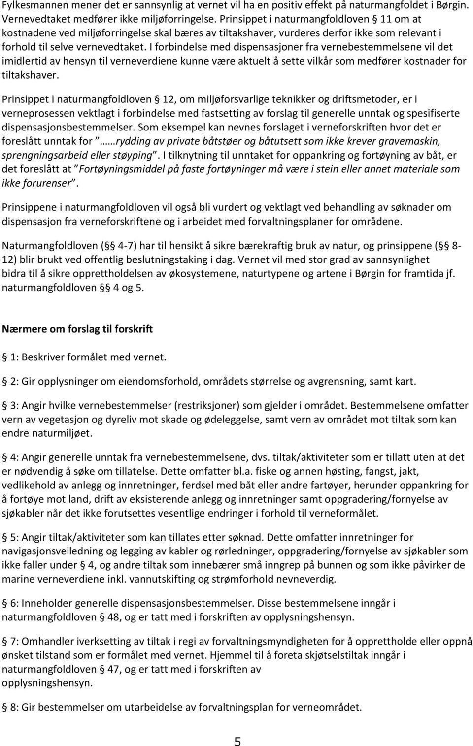 I forbindelse med dispensasjoner fra vernebestemmelsene vil det imidlertid av hensyn til verneverdiene kunne være aktuelt å sette vilkår som medfører kostnader for tiltakshaver.