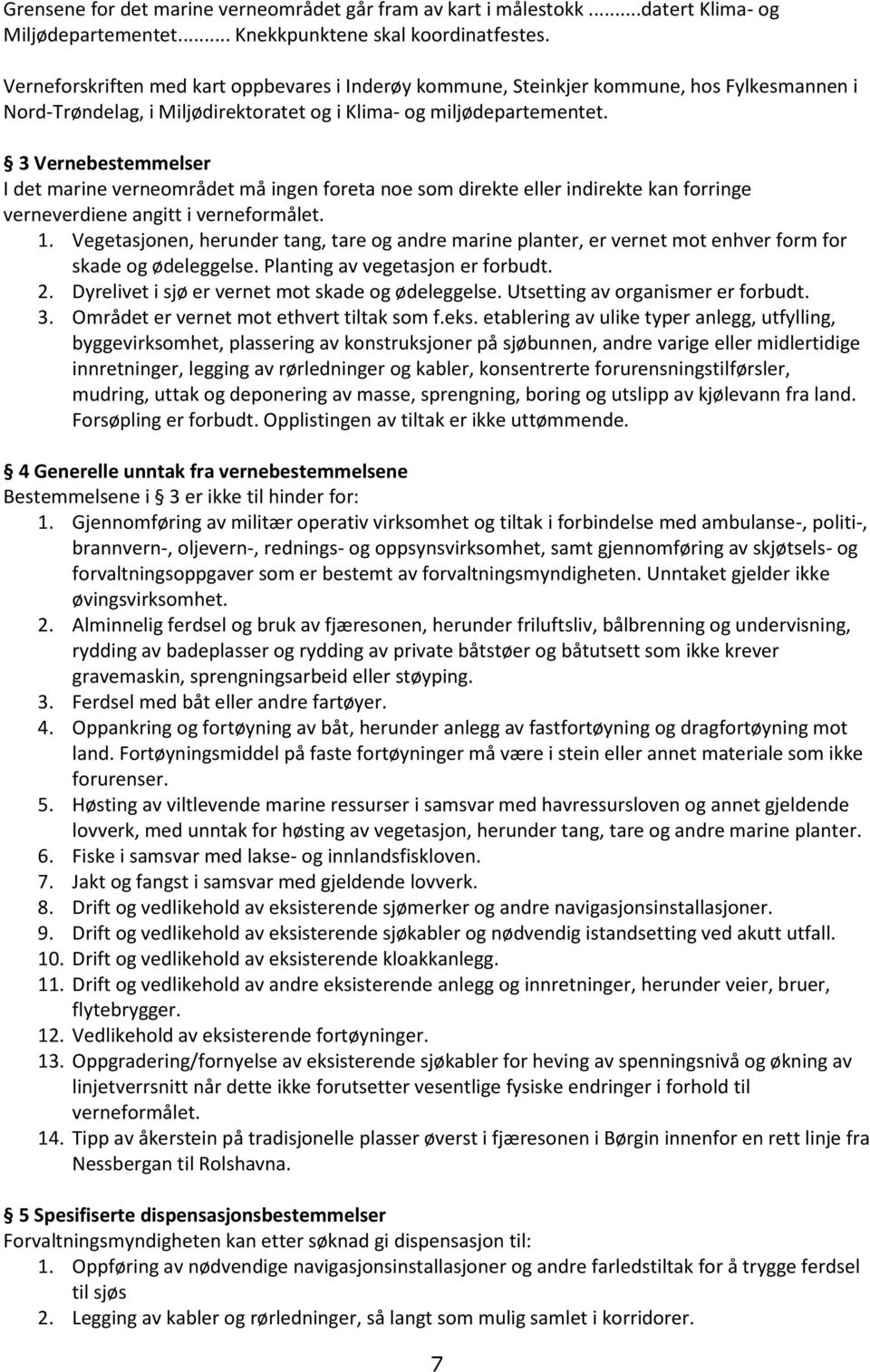 3 Vernebestemmelser I det marine verneområdet må ingen foreta noe som direkte eller indirekte kan forringe verneverdiene angitt i verneformålet. 1.